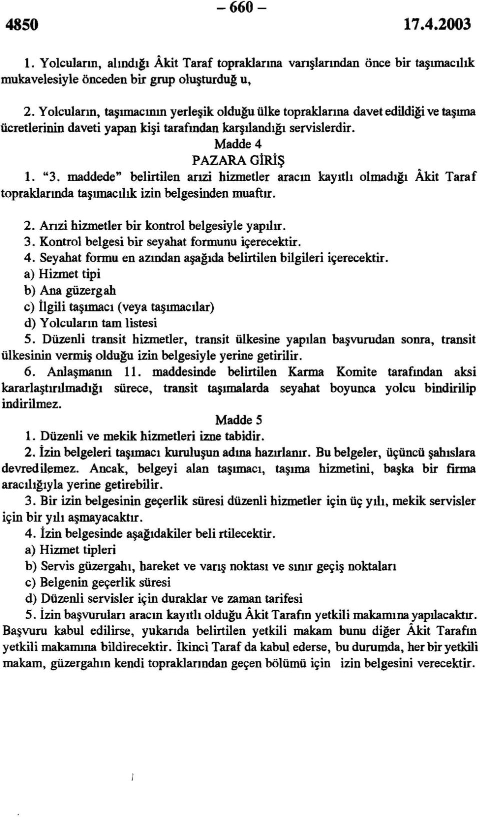 maddede'' belirtilen arızi hizmetler aracın kayıtlı olmadığı Âkit Taraf topraklarında taşımacılık izin belgesinden muaftır. 2. Arızi hizmetler bir kontrol belgesiyle yapılır. 3.