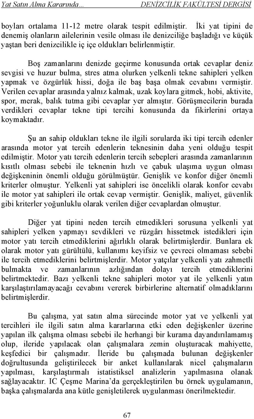 Boş zamanlarını denizde geçirme konusunda ortak cevaplar deniz sevgisi ve huzur bulma, stres atma olurken yelkenli tekne sahipleri yelken yapmak ve özgürlük hissi, doğa ile baş başa olmak cevabını