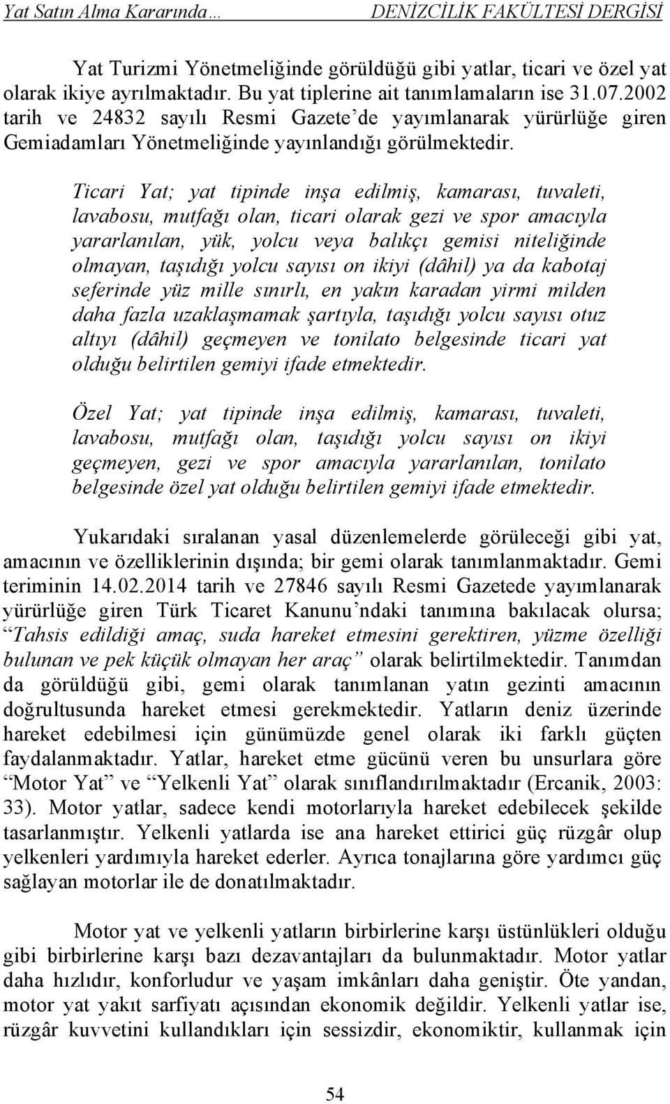 Ticari Yat; yat tipinde inşa edilmiş, kamarası, tuvaleti, lavabosu, mutfağı olan, ticari olarak gezi ve spor amacıyla yararlanılan, yük, yolcu veya balıkçı gemisi niteliğinde olmayan, taşıdığı yolcu