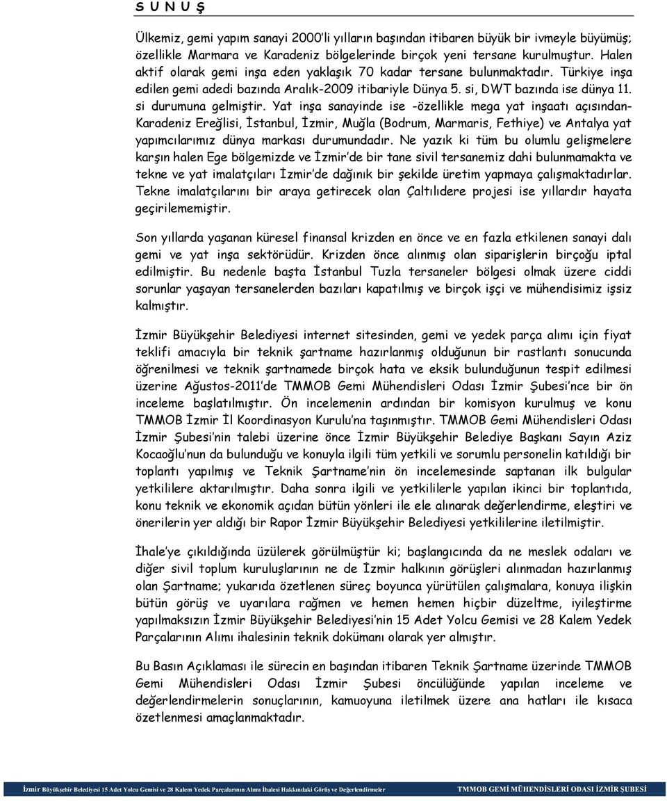 Yat inşa sanayinde ise -özellikle mega yat inşaatı açısından- Karadeniz Ereğlisi, İstanbul, İzmir, Muğla (Bodrum, Marmaris, Fethiye) ve Antalya yat yapımcılarımız dünya markası durumundadır.