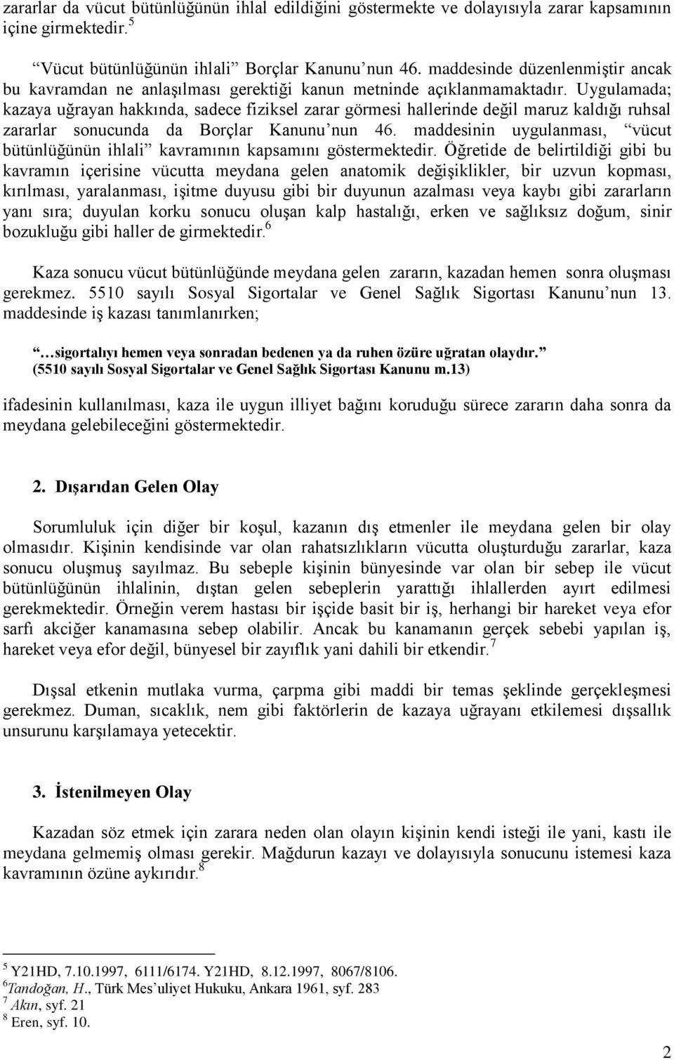 Uygulamada; kazaya uğrayan hakkında, sadece fiziksel zarar görmesi hallerinde değil maruz kaldığı ruhsal zararlar sonucunda da Borçlar Kanunu nun 46.