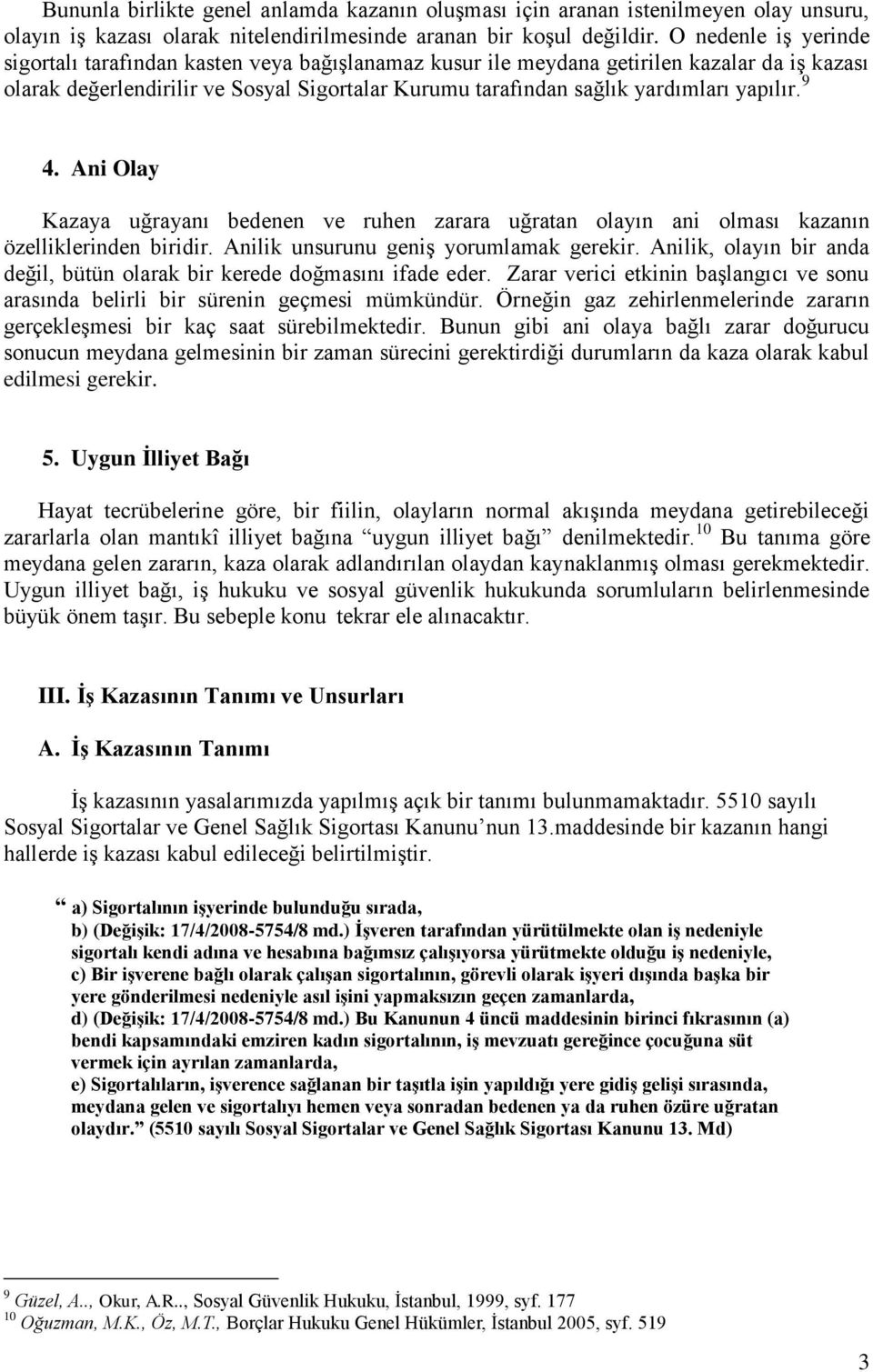 yapılır. 9 4. Ani Olay Kazaya uğrayanı bedenen ve ruhen zarara uğratan olayın ani olması kazanın özelliklerinden biridir. Anilik unsurunu geniş yorumlamak gerekir.