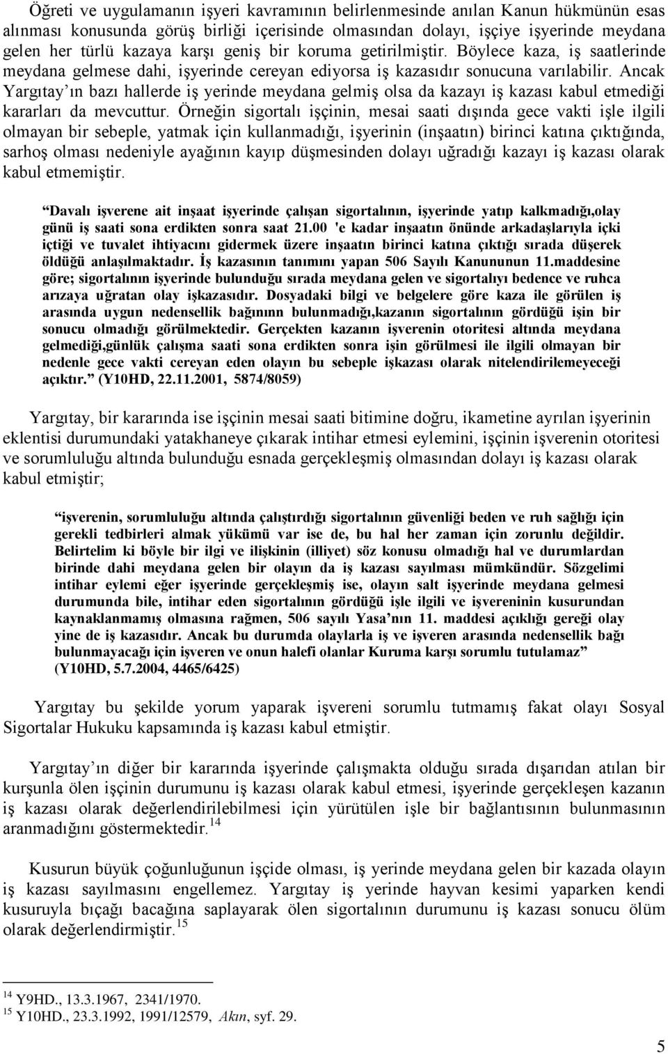 Ancak Yargıtay ın bazı hallerde iş yerinde meydana gelmiş olsa da kazayı iş kazası kabul etmediği kararları da mevcuttur.