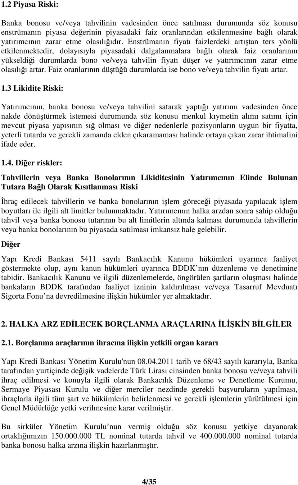 Enstrümanın fiyatı faizlerdeki artıtan ters yönlü etkilenmektedir, dolayısıyla piyasadaki dalgalanmalara balı olarak faiz oranlarının yükseldii durumlarda bono ve/veya tahvilin fiyatı düer ve