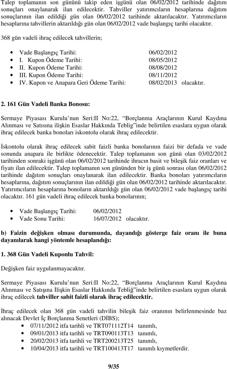 Yatırımcıların hesaplarına tahvillerin aktarıldıı gün olan 06/02/2012 vade balangıç tarihi olacaktır. 368 gün vadeli ihraç edilecek tahvillerin; Vade Balangıç Tarihi: 06/02/2012 I.