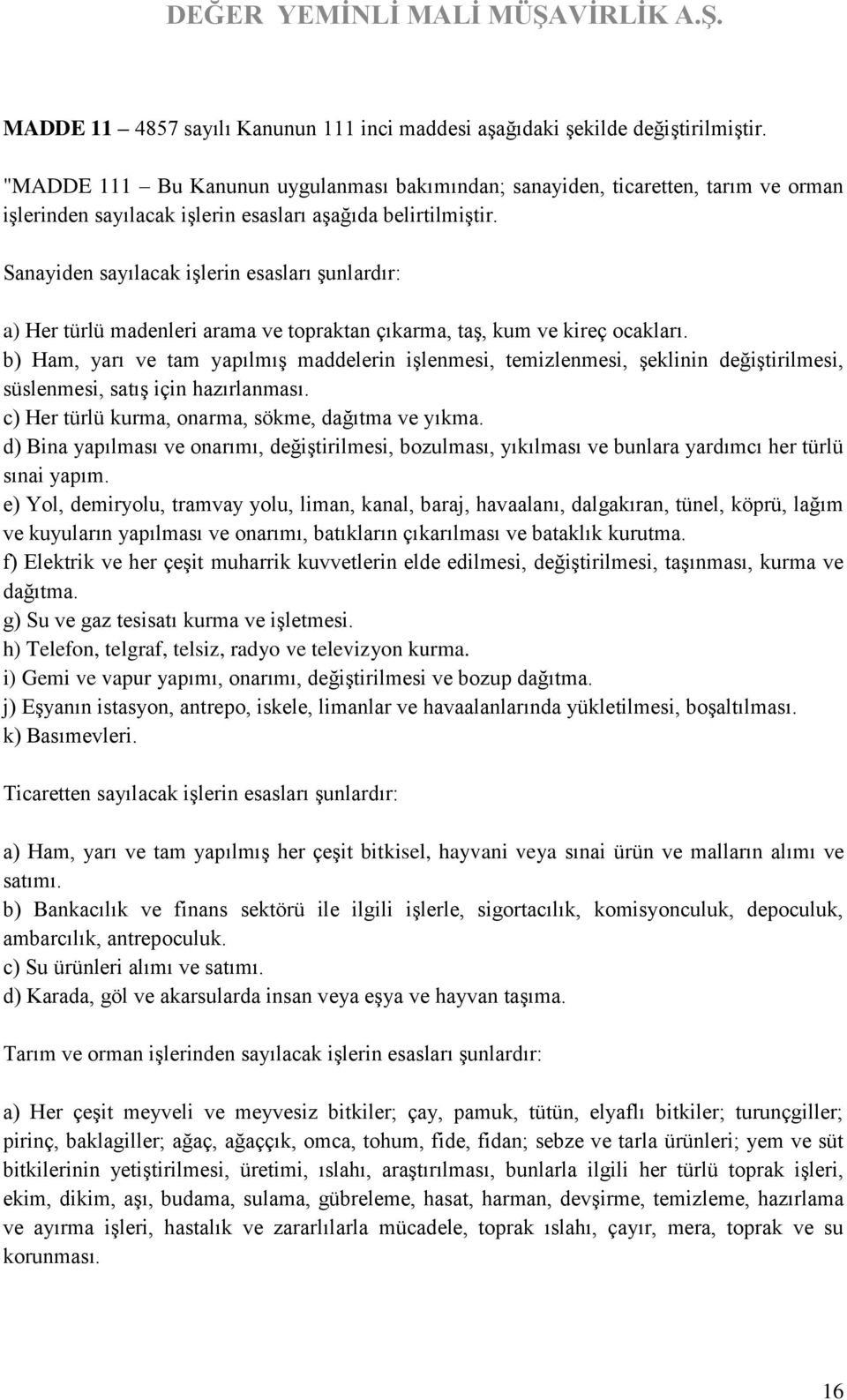 Sanayiden sayılacak işlerin esasları şunlardır: a) Her türlü madenleri arama ve topraktan çıkarma, taş, kum ve kireç ocakları.