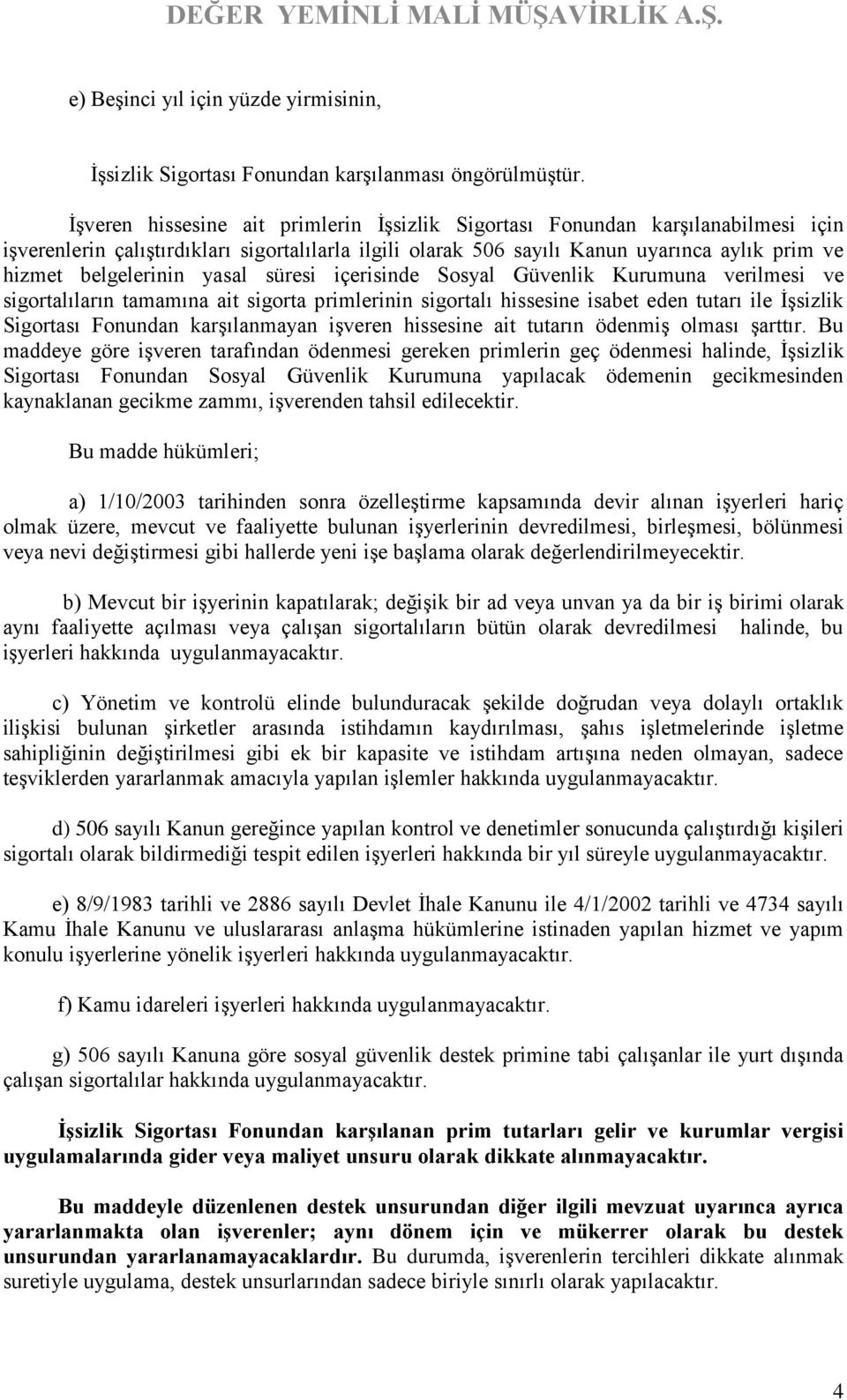 yasal süresi içerisinde Sosyal Güvenlik Kurumuna verilmesi ve sigortalıların tamamına ait sigorta primlerinin sigortalı hissesine isabet eden tutarı ile İşsizlik Sigortası Fonundan karşılanmayan