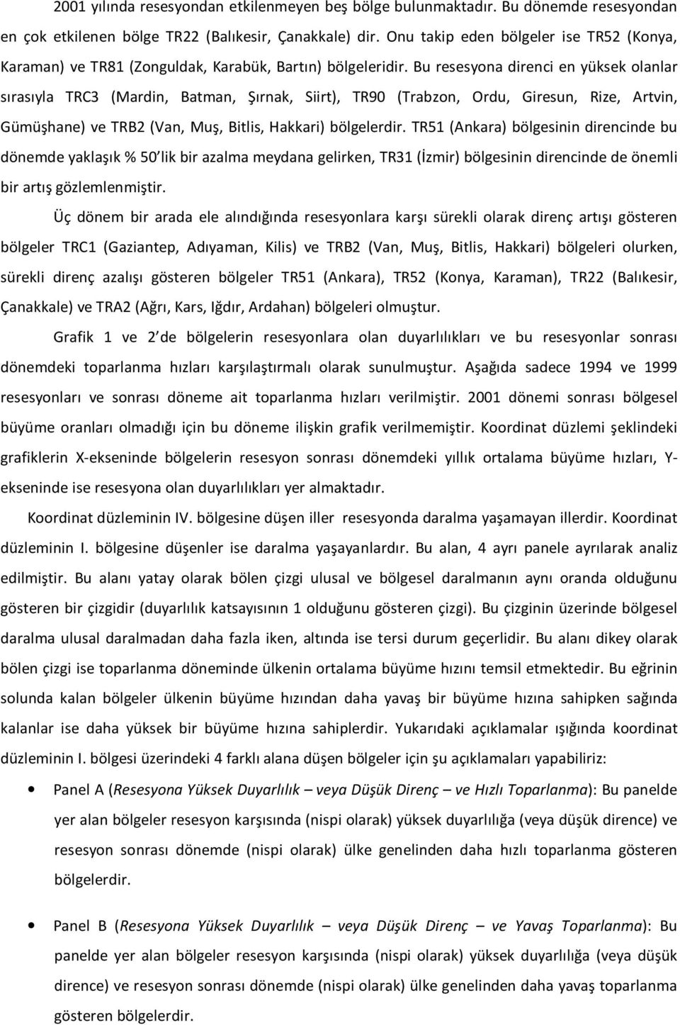 Bu resesyona direnci en yüksek olanlar sırasıyla TRC3 (Mardin, Batman, Şırnak, Siirt), TR90 (Trabzon, Ordu, Giresun, Rize, Artvin, Gümüşhane) ve TRB2 (Van, Muş, Bitlis, Hakkari) bölgelerdir.