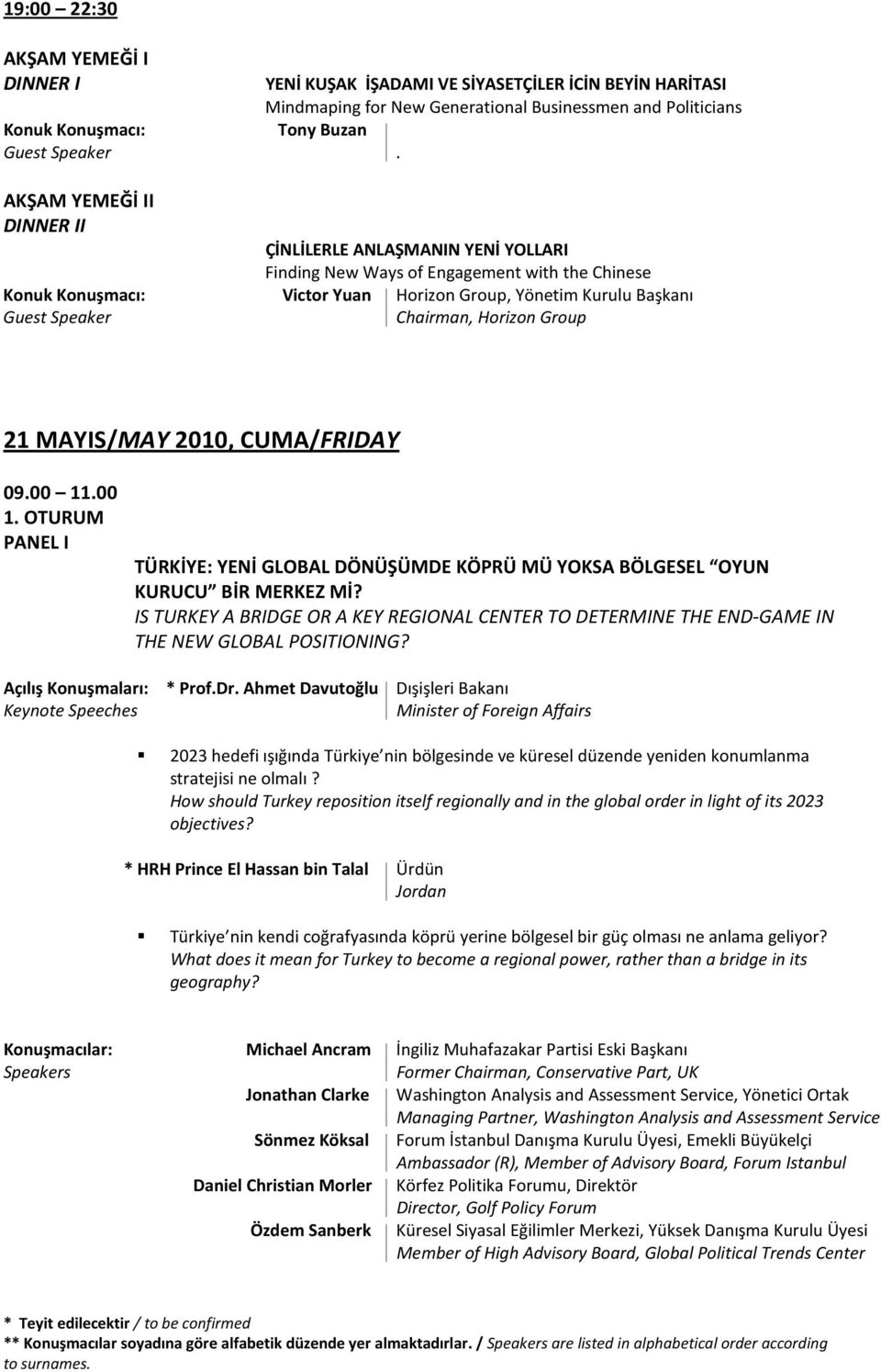 Horizon Group 21 MAYIS/MAY 2010, CUMA/FRIDAY 09.00 11.00 1. OTURUM PANEL I TÜRKİYE: YENİ GLOBAL DÖNÜŞÜMDE KÖPRÜ MÜ YOKSA BÖLGESEL OYUN KURUCU BİR MERKEZ Mİ?