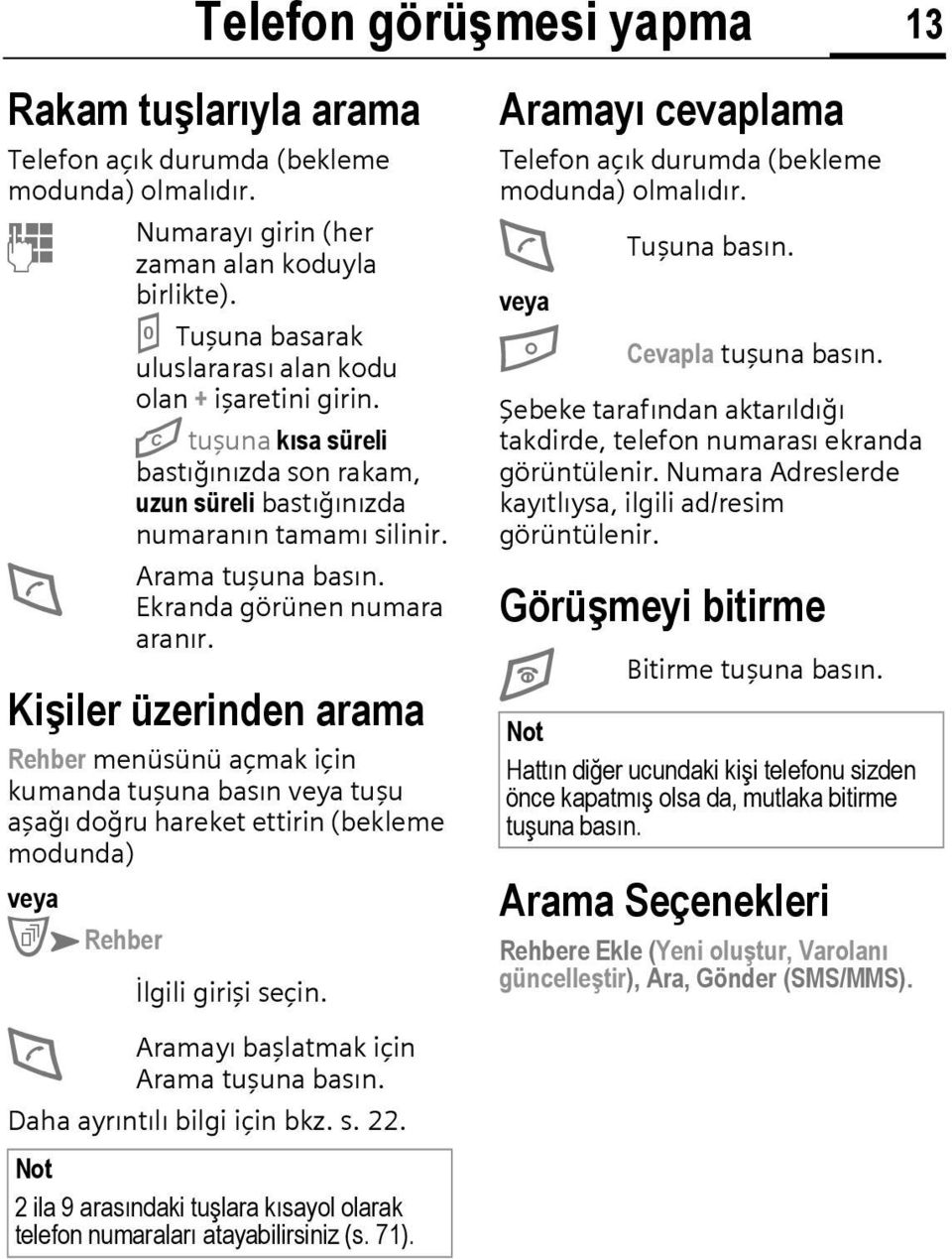 Ekranda görünen numara aranır. Kişiler üzerinden arama Rehber menüsünü açmak için kumanda tuşuna basın veya tuşu aşağı doğru hareket ettirin (bekleme modunda) veya CKRehber D İlgili girişi seçin.