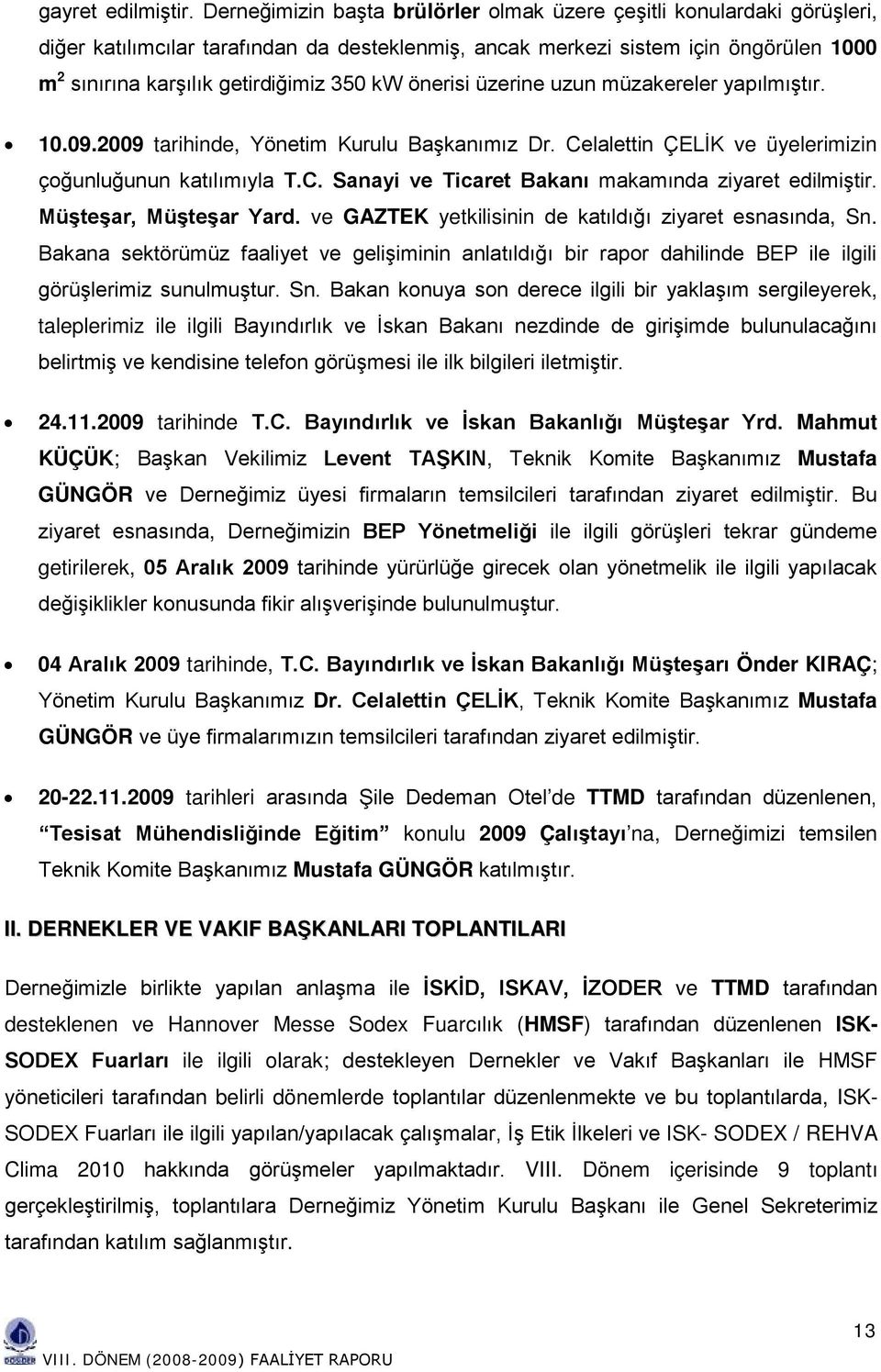 kw önerisi üzerine uzun müzakereler yapılmıştır. 10.09.2009 tarihinde, Yönetim Kurulu Başkanımız Dr. Celalettin ÇELİK ve üyelerimizin çoğunluğunun katılımıyla T.C. Sanayi ve Ticaret Bakanı makamında ziyaret edilmiştir.