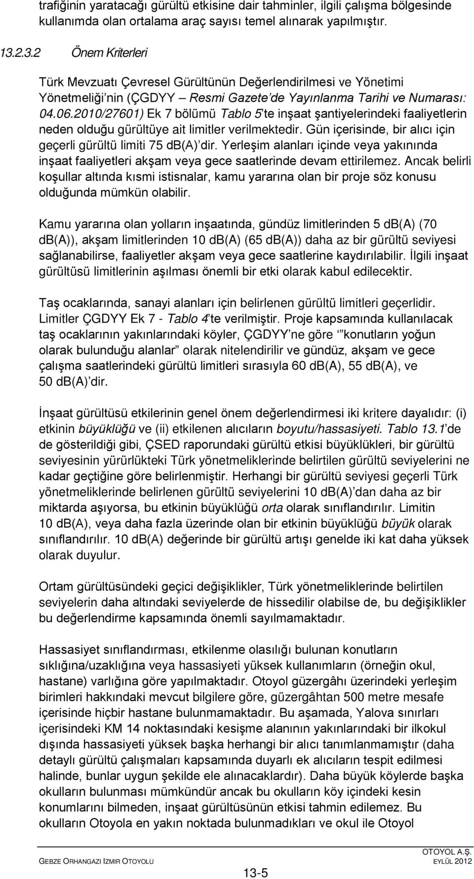 2010/27601) Ek 7 bölümü Tablo 5 te inşaat şantiyelerindeki faaliyetlerin neden olduğu gürültüye ait limitler verilmektedir. Gün içerisinde, bir alıcı için geçerli gürültü limiti 75 db(a) dir.