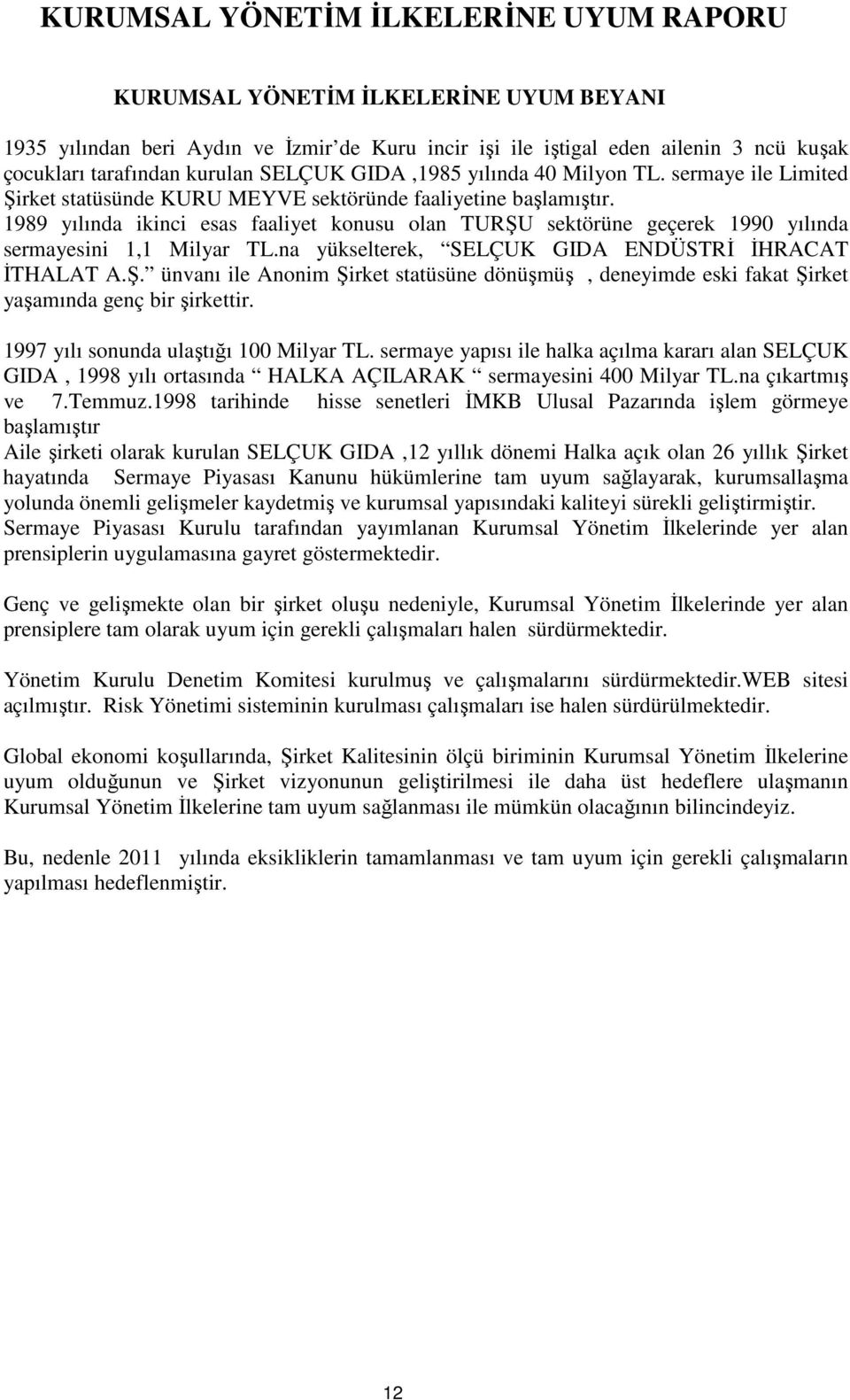 1989 yılında ikinci esas faaliyet konusu olan TURŞU sektörüne geçerek 1990 yılında sermayesini 1,1 Milyar TL.na yükselterek, SELÇUK GIDA ENDÜSTRİ İHRACAT İTHALAT A.Ş. ünvanı ile Anonim Şirket statüsüne dönüşmüş, deneyimde eski fakat Şirket yaşamında genç bir şirkettir.