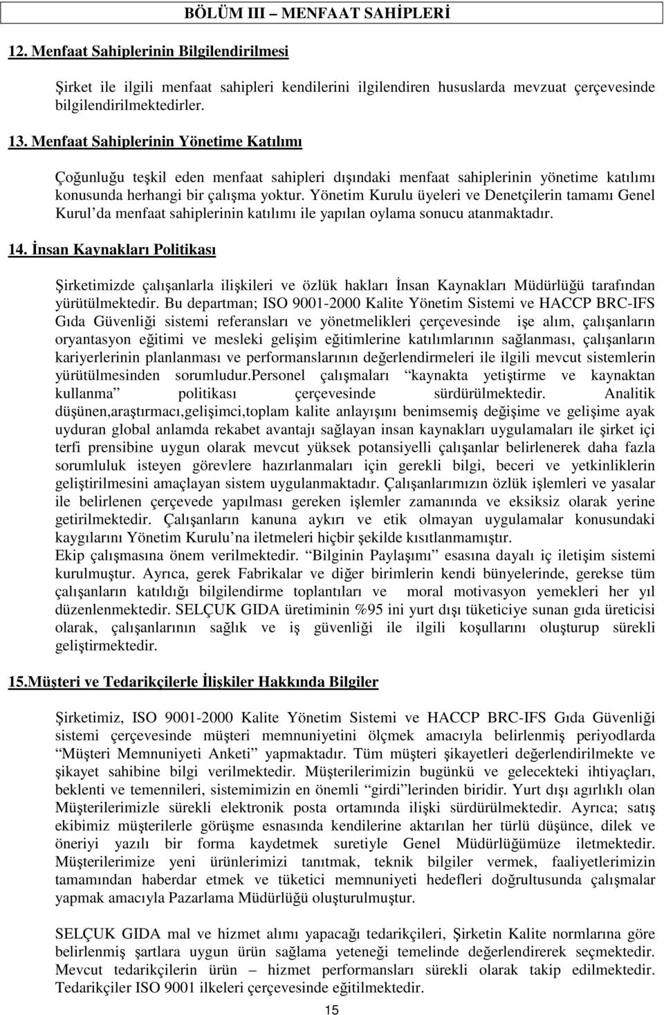 Yönetim Kurulu üyeleri ve Denetçilerin tamamı Genel Kurul da menfaat sahiplerinin katılımı ile yapılan oylama sonucu atanmaktadır. 14.