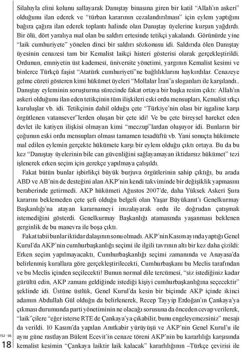 Görünürde yine laik cumhuriyete yönelen dinci bir saldırı sözkonusu idi. Saldırıda ölen Danıştay üyesinin cenazesi tam bir Kemalist laikçi histeri gösterisi olarak gerçekleştirildi.