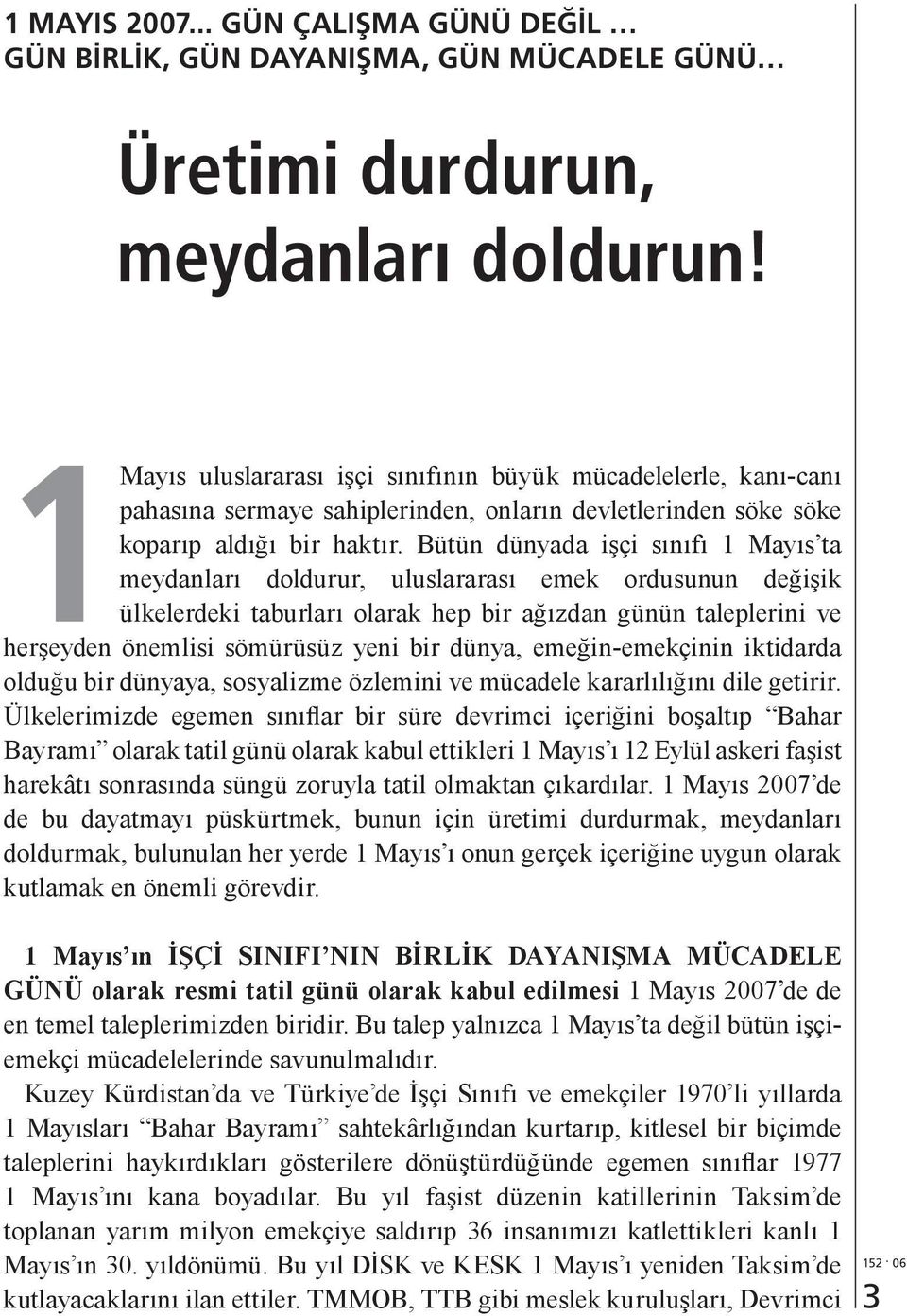 Bütün dünyada işçi sınıfı 1 Mayıs ta meydanları doldurur, uluslararası emek ordusunun değişik ülkelerdeki taburları olarak hep bir ağızdan günün taleplerini ve herşeyden önemlisi sömürüsüz yeni bir