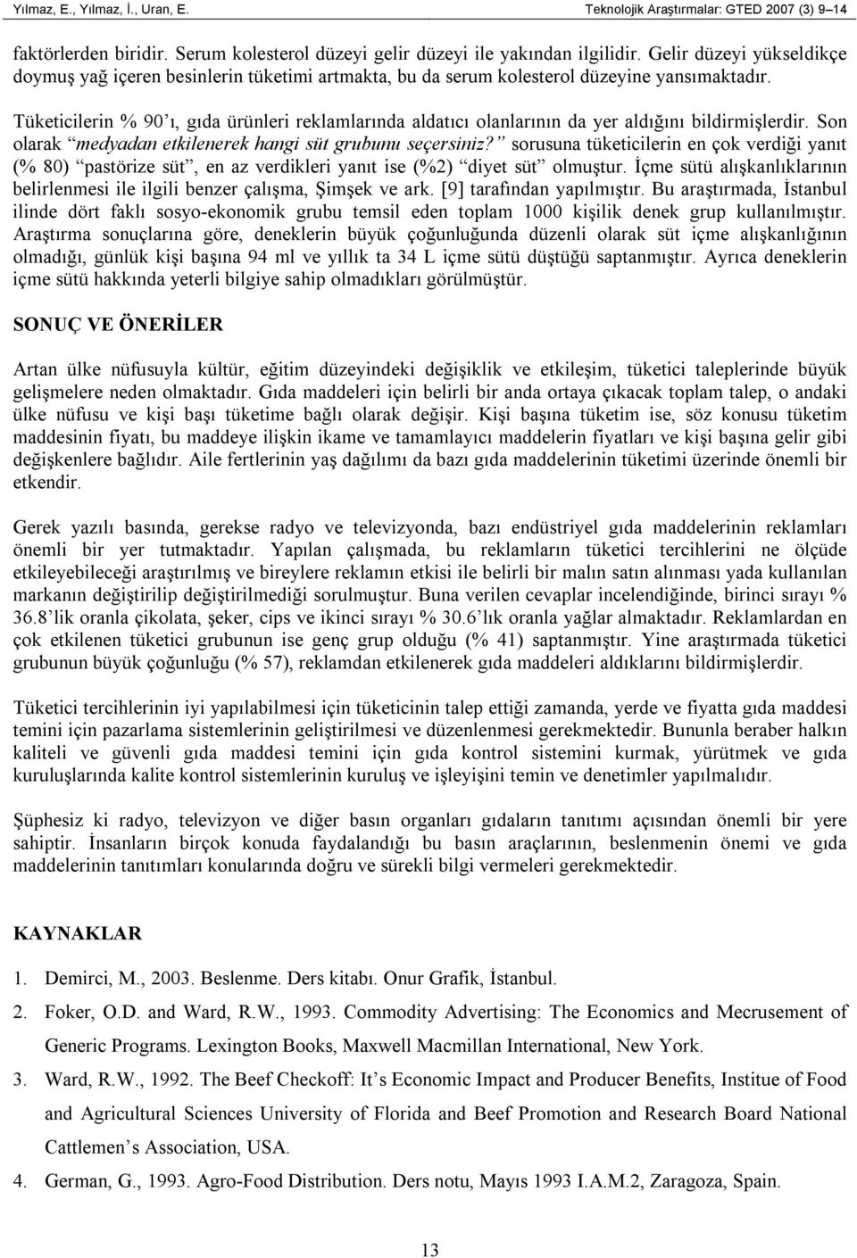 Tüketicilerin % 90 ı, gıda ürünleri reklamlarında aldatıcı olanlarının da yer aldığını bildirmişlerdir. Son olarak medyadan etkilenerek hangi süt grubunu seçersiniz?