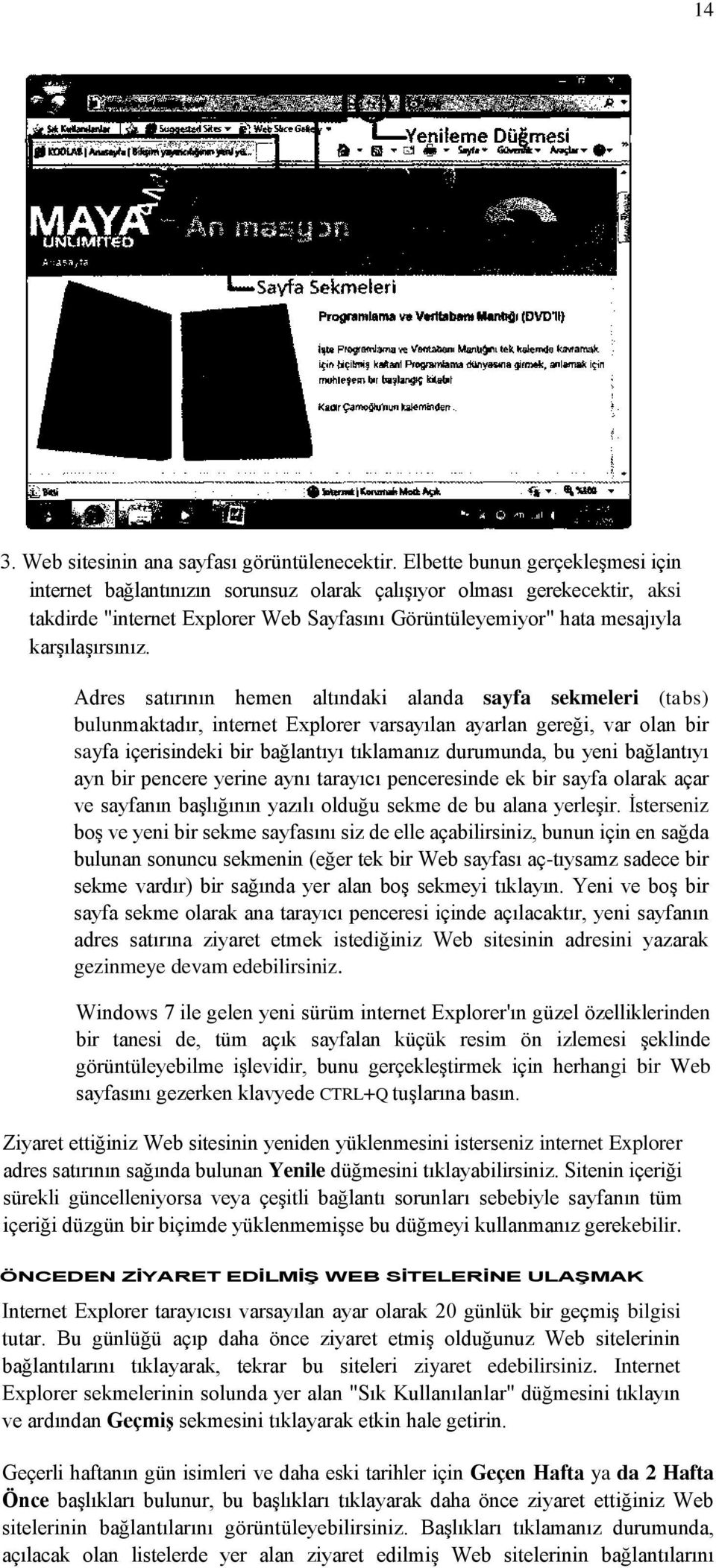 Adres satırının hemen altındaki alanda sayfa sekmeleri (tabs) bulunmaktadır, internet Explorer varsayılan ayarlan gereği, var olan bir sayfa içerisindeki bir bağlantıyı tıklamanız durumunda, bu yeni