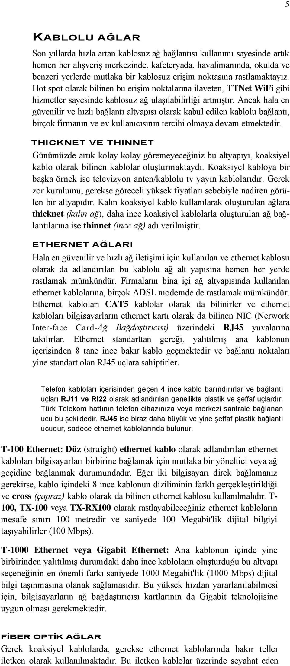 Ancak hala en güvenilir ve hızlı bağlantı altyapısı olarak kabul edilen kablolu bağlantı, birçok firmanın ve ev kullanıcısının tercihi olmaya devam etmektedir.