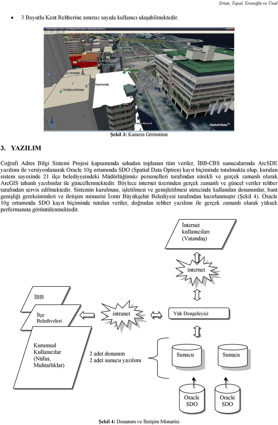 YAZILIM Şekil 3: Kamera Görüntüsü Coğrafi Adres Bilgi Sistemi Projesi kapsamında sahadan toplanan tüm veriler, ĐBB-CBS sunucularında ArcSDE yazılımı ile versiyonlanarak Oracle 10g ortamında SDO