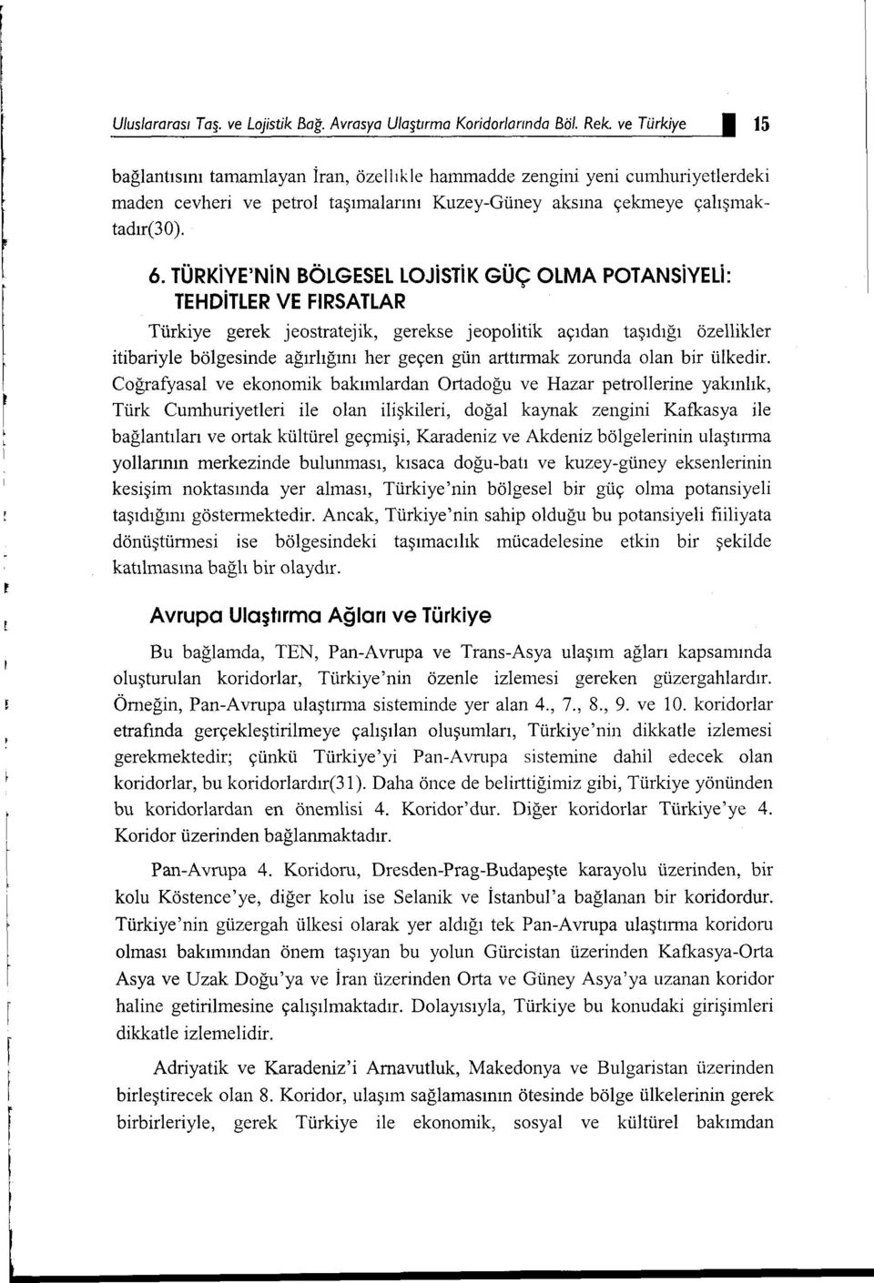 TÜRKiYE'NiN BÖLGESEllOJiSTiK GÜÇ OLMA POTANSiYELi: TEHDiTLER VE FlRSATLAR Türkiye gerek jeostratejik, gerekse jeopolitik açıdan taşıdığı özellikler itibariyle bölgesinde ağırlığını her geçen gün