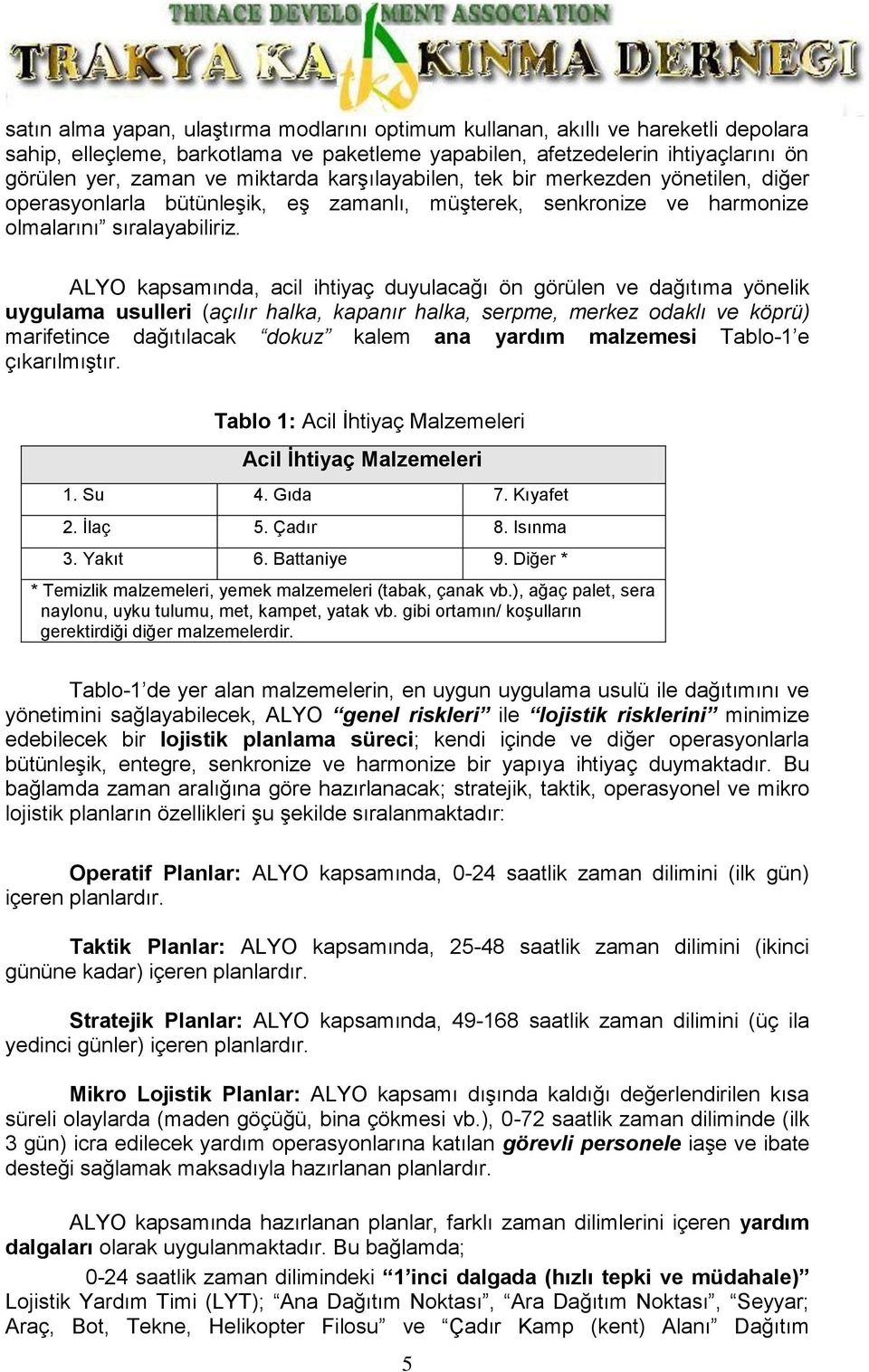 ALYO kapsamında, acil ihtiyaç duyulacağı ön görülen ve dağıtıma yönelik uygulama usulleri (açılır halka, kapanır halka, serpme, merkez odaklı ve köprü) marifetince dağıtılacak dokuz kalem ana yardım