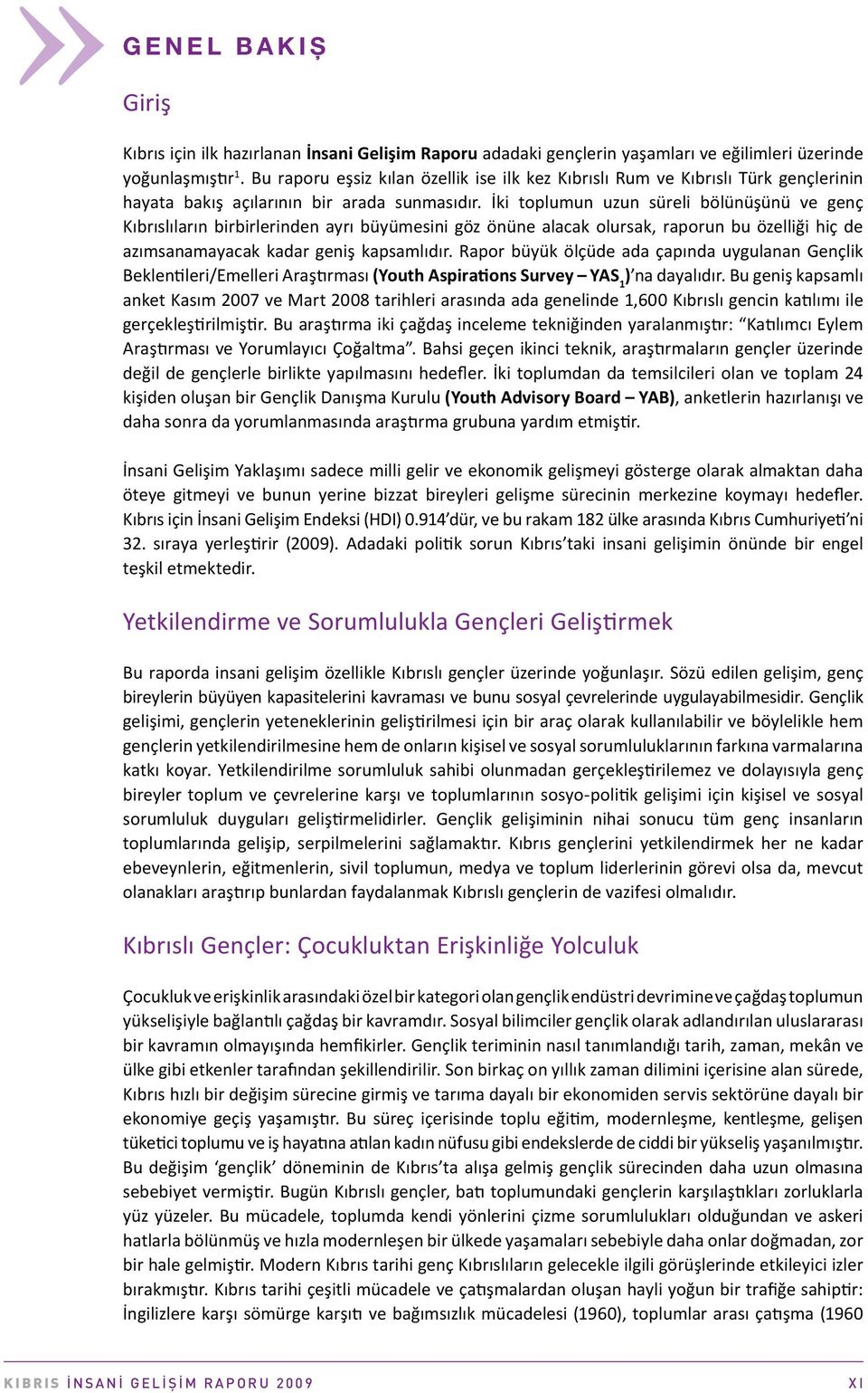 İki toplumun uzun süreli bölünüşünü ve genç Kıbrıslıların birbirlerinden ayrı büyümesini göz önüne alacak olursak, raporun bu özelliği hiç de azımsanamayacak kadar geniş kapsamlıdır.