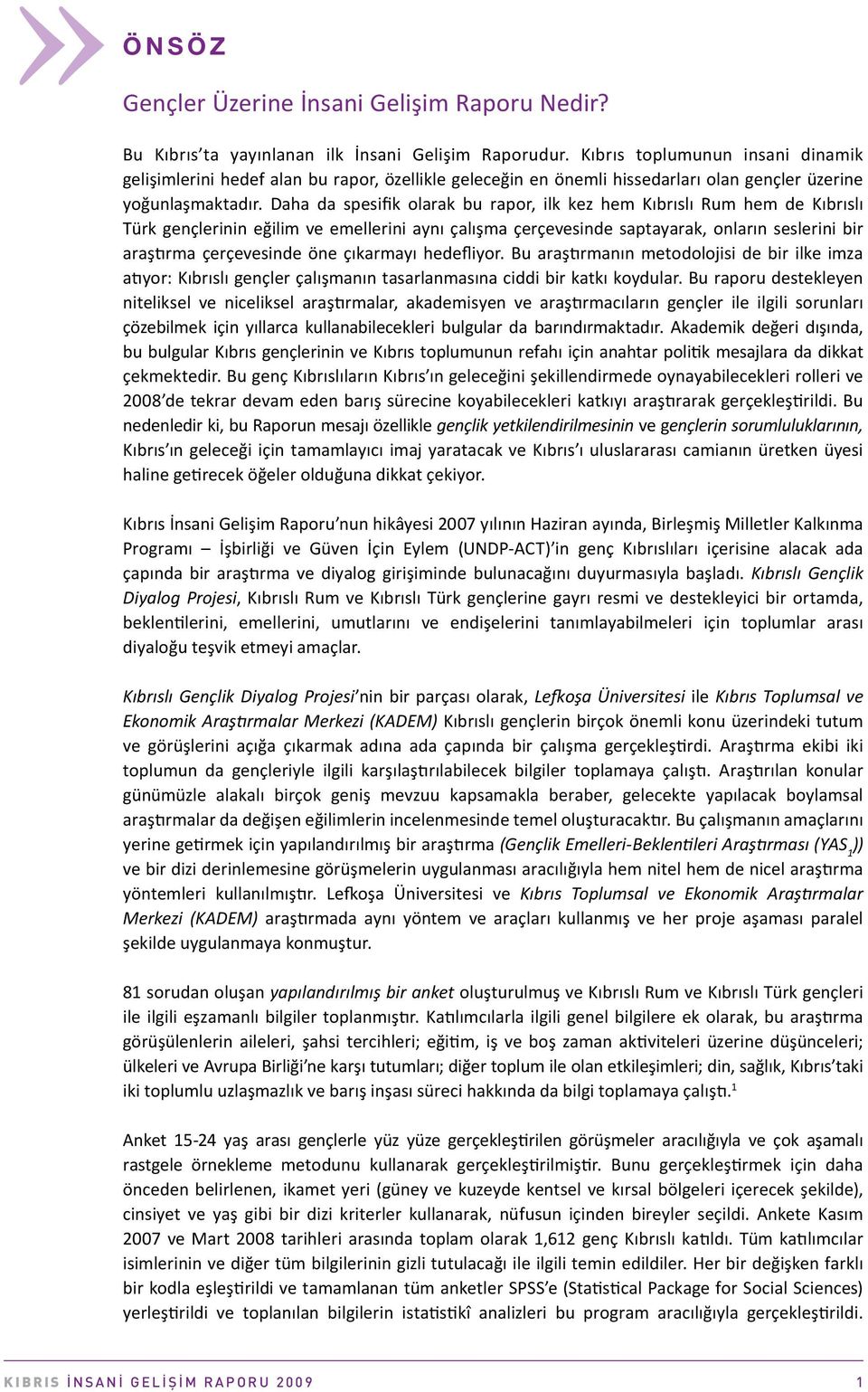 Daha da spesifik olarak bu rapor, ilk kez hem Kıbrıslı Rum hem de Kıbrıslı Türk gençlerinin eğilim ve emellerini aynı çalışma çerçevesinde saptayarak, onların seslerini bir araştırma çerçevesinde öne