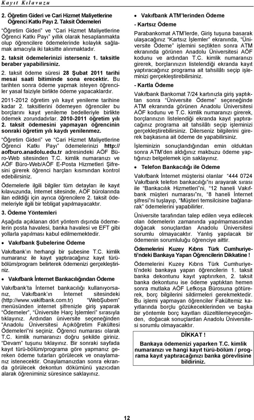 taksit ödemelerinizi isterseniz 1. taksitle beraber yapabilirsiniz. 2. taksit ödeme süresi 28 Şubat 2011 tarihi mesai saati bitiminde sona erecektir.