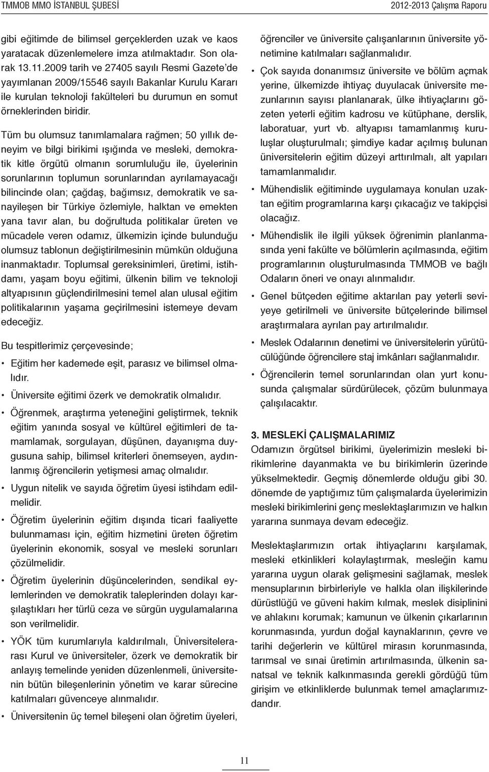 Tüm bu olumsuz tanımlamalara rağmen; 50 yıllık deneyim ve bilgi birikimi ışığında ve mesleki, demokratik kitle örgütü olmanın sorumluluğu ile, üyelerinin sorunlarının toplumun sorunlarından