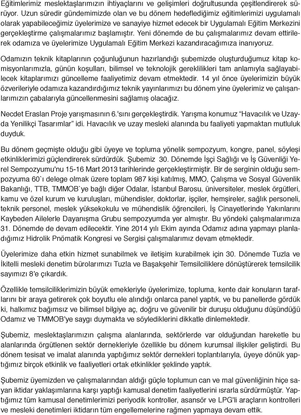 çalışmalarımız başlamıştır. Yeni dönemde de bu çalışmalarımız devam ettirilerek odamıza ve üyelerimize Uygulamalı Eğitim Merkezi kazandıracağımıza inanıyoruz.