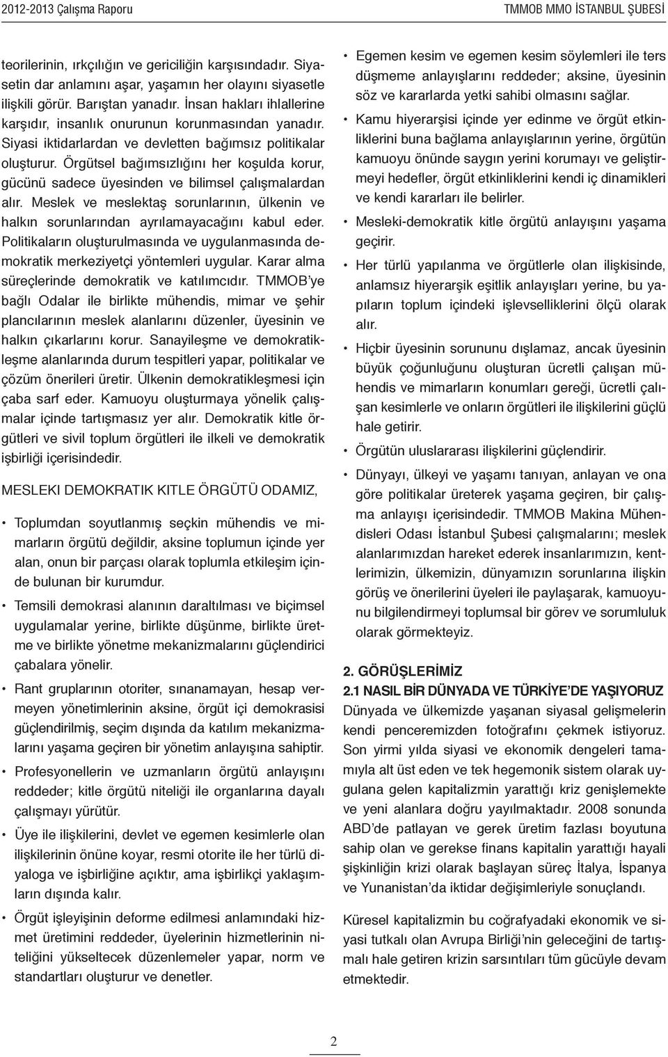 Örgütsel bağımsızlığını her koşulda korur, gücünü sadece üyesinden ve bilimsel çalışmalardan alır. Meslek ve meslektaş sorunlarının, ülkenin ve halkın sorunlarından ayrılamayacağını kabul eder.