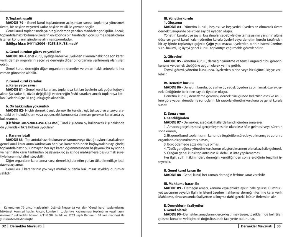 Ancak, toplantıda hazır bulunan üyelerin en az onda biri tarafından görüşülmesi yazılı olarak istenen konuların gündeme alınması zorunludur. (Mülga fıkra: 04/11/2004-5253 S.K./38.mad) 1 6.