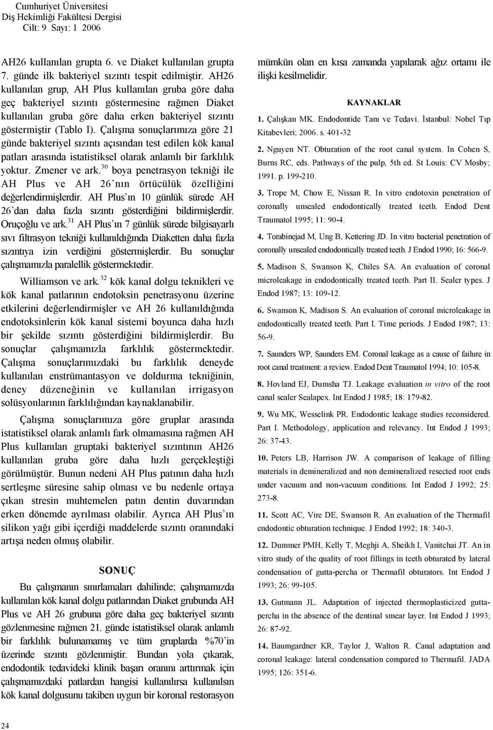 Çalışma sonuçlarımıza göre 21 günde bakteriyel sızıntı açısından test edilen kök kanal patları arasında istatistiksel olarak anlamlı bir farklılık yoktur. Zmener ve ark.