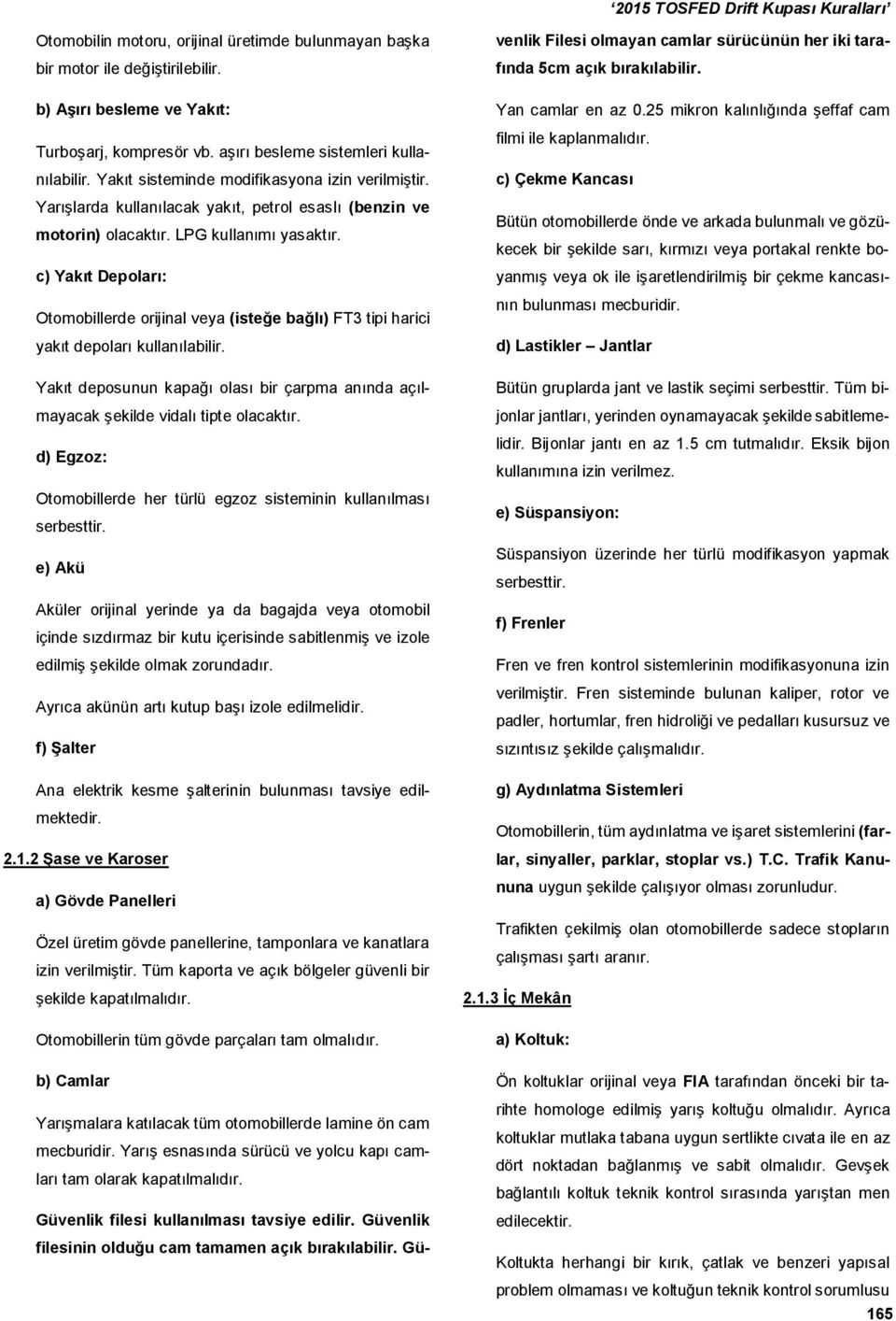 c) Yakıt Depoları: Otomobillerde orijinal veya (isteğe bağlı) FT3 tipi harici yakıt depoları kullanılabilir. Yakıt deposunun kapağı olası bir çarpma anında açılmayacak şekilde vidalı tipte olacaktır.