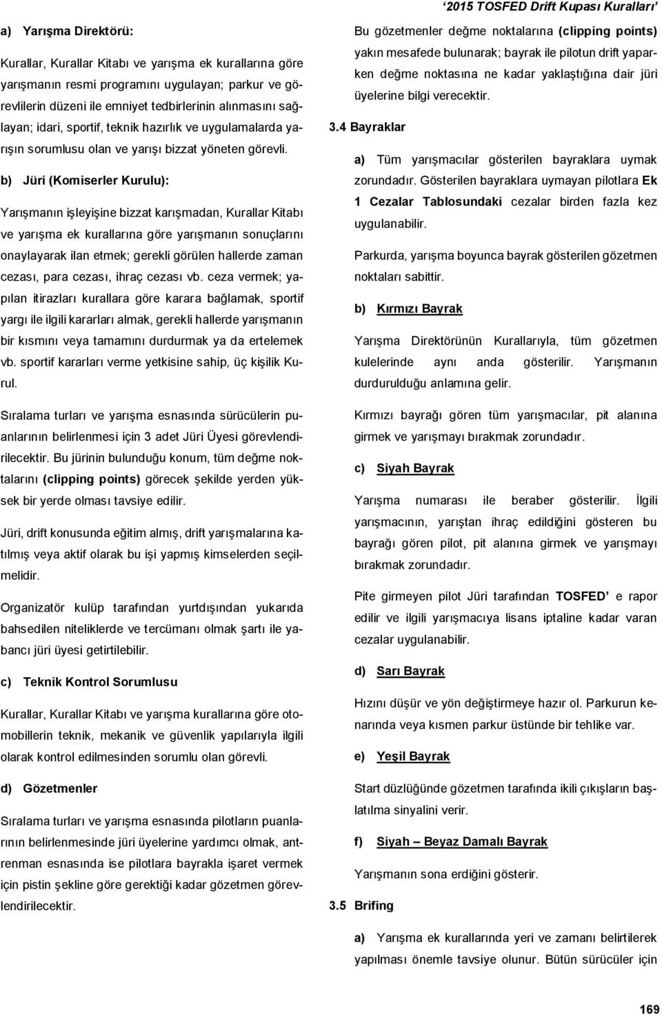 b) Jüri (Komiserler Kurulu): Yarışmanın işleyişine bizzat karışmadan, Kurallar Kitabı ve yarışma ek kurallarına göre yarışmanın sonuçlarını onaylayarak ilan etmek; gerekli görülen hallerde zaman