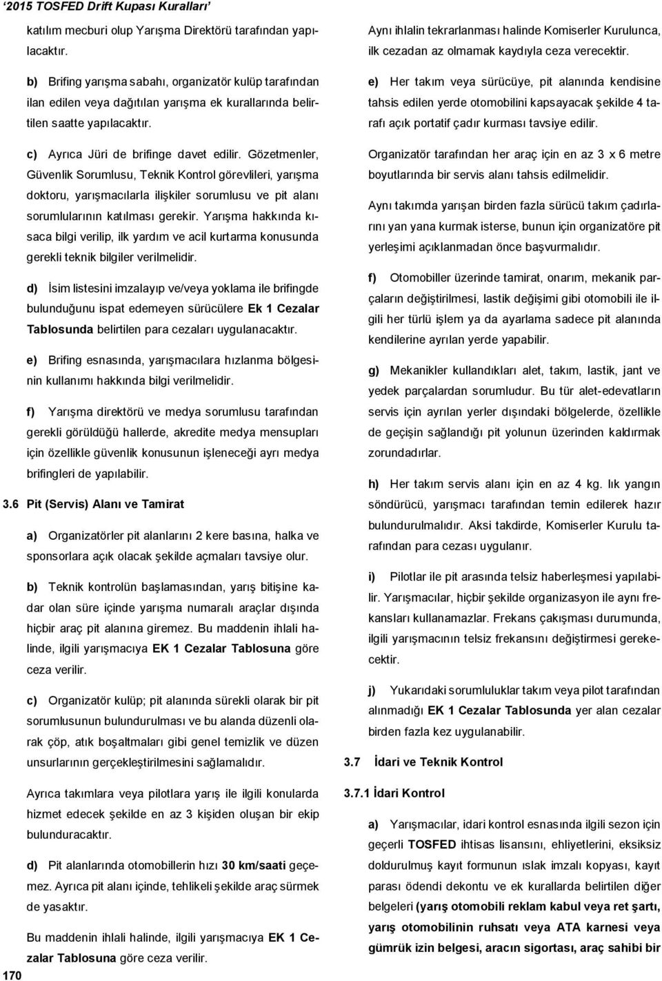 Gözetmenler, Güvenlik Sorumlusu, Teknik Kontrol görevlileri, yarışma doktoru, yarışmacılarla ilişkiler sorumlusu ve pit alanı sorumlularının katılması gerekir.