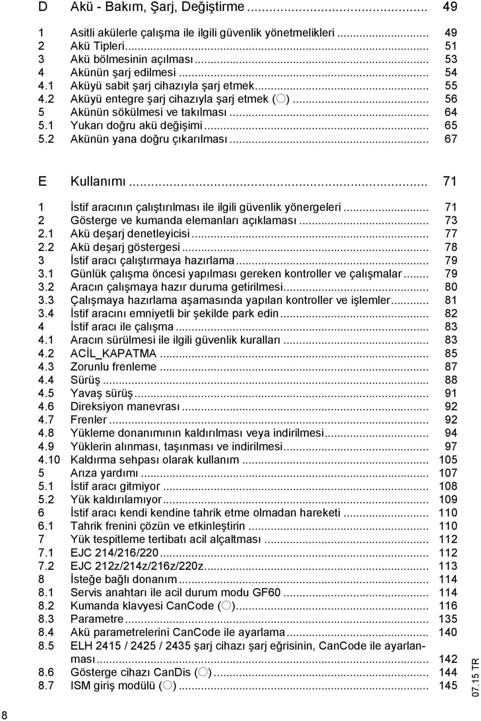 2 Akünün yana do ru ç kar lmas... 67 E Kullan m... 71 1 stif arac n n çal t r lmas ile ilgili güvenlik yönergeleri... 71 2 Gösterge ve kumanda elemanlar aç klamas... 73 2.1 Akü de arj denetleyicisi.