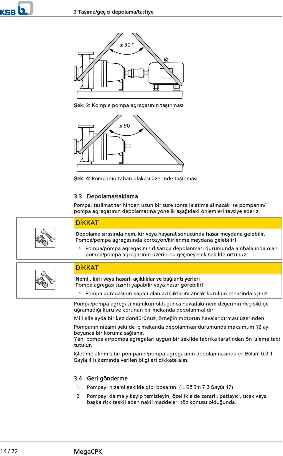 nem, kir veya haşarat sonucunda hasar meydana gelebilir. Pompa/pompa agregasında korozyon/kirlenme meydana gelebilir!