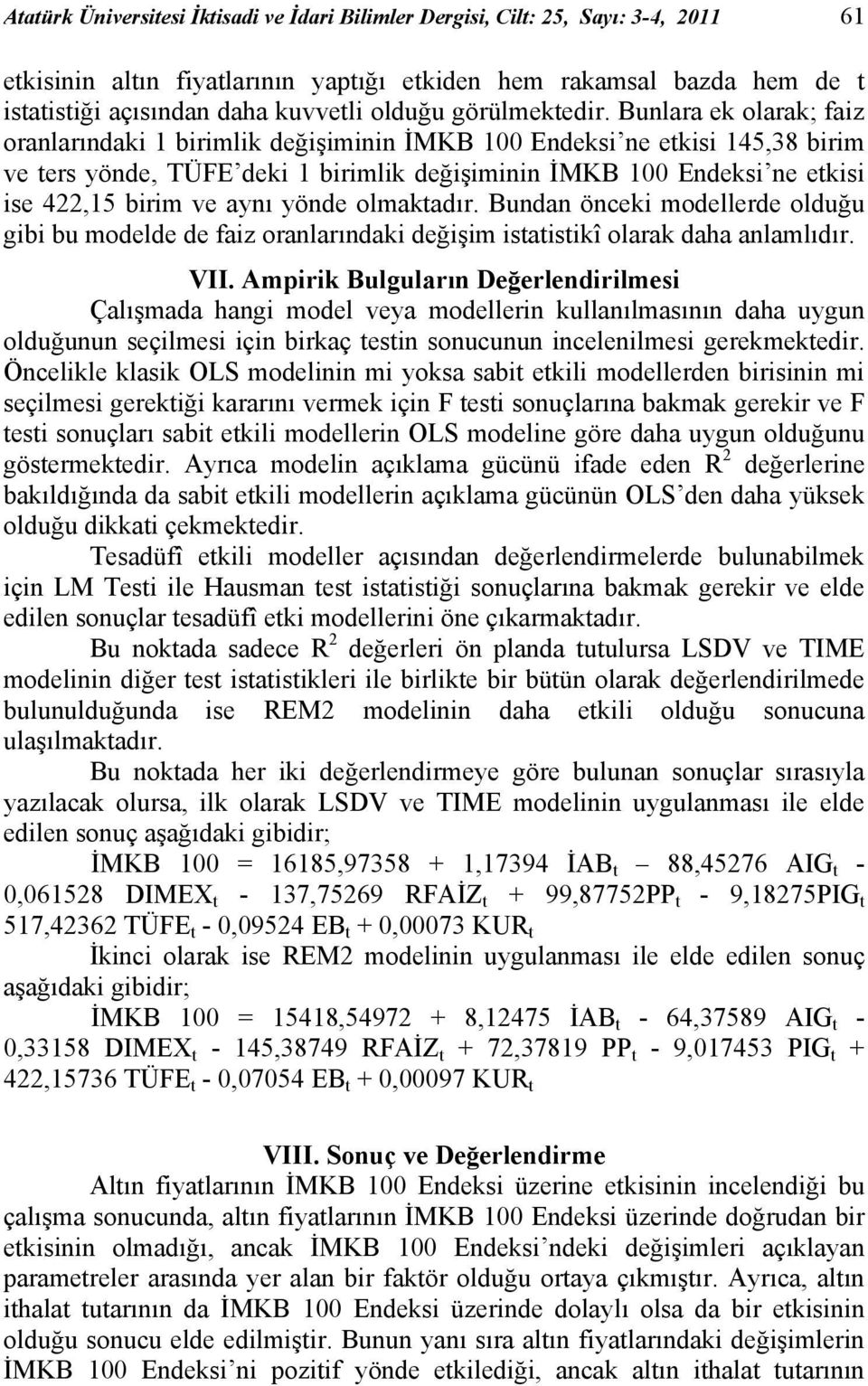 Bunlara ek olarak; faiz oranlarındaki 1 birimlik değişiminin İMKB 100 Endeksi ne etkisi 145,38 birim ve ters yönde, TÜFE deki 1 birimlik değişiminin İMKB 100 Endeksi ne etkisi ise 422,15 birim ve