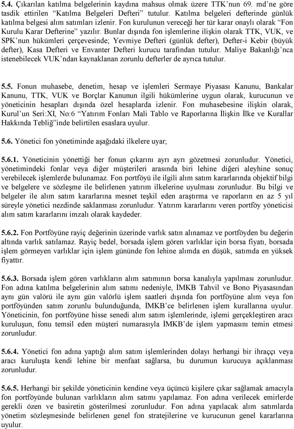 Bunlar dõşõnda fon işlemlerine ilişkin olarak TTK, VUK, ve SPK nun hükümleri çerçevesinde; Yevmiye Defteri (günlük defter), Defter-i Kebir (büyük defter), Kasa Defteri ve Envanter Defteri kurucu