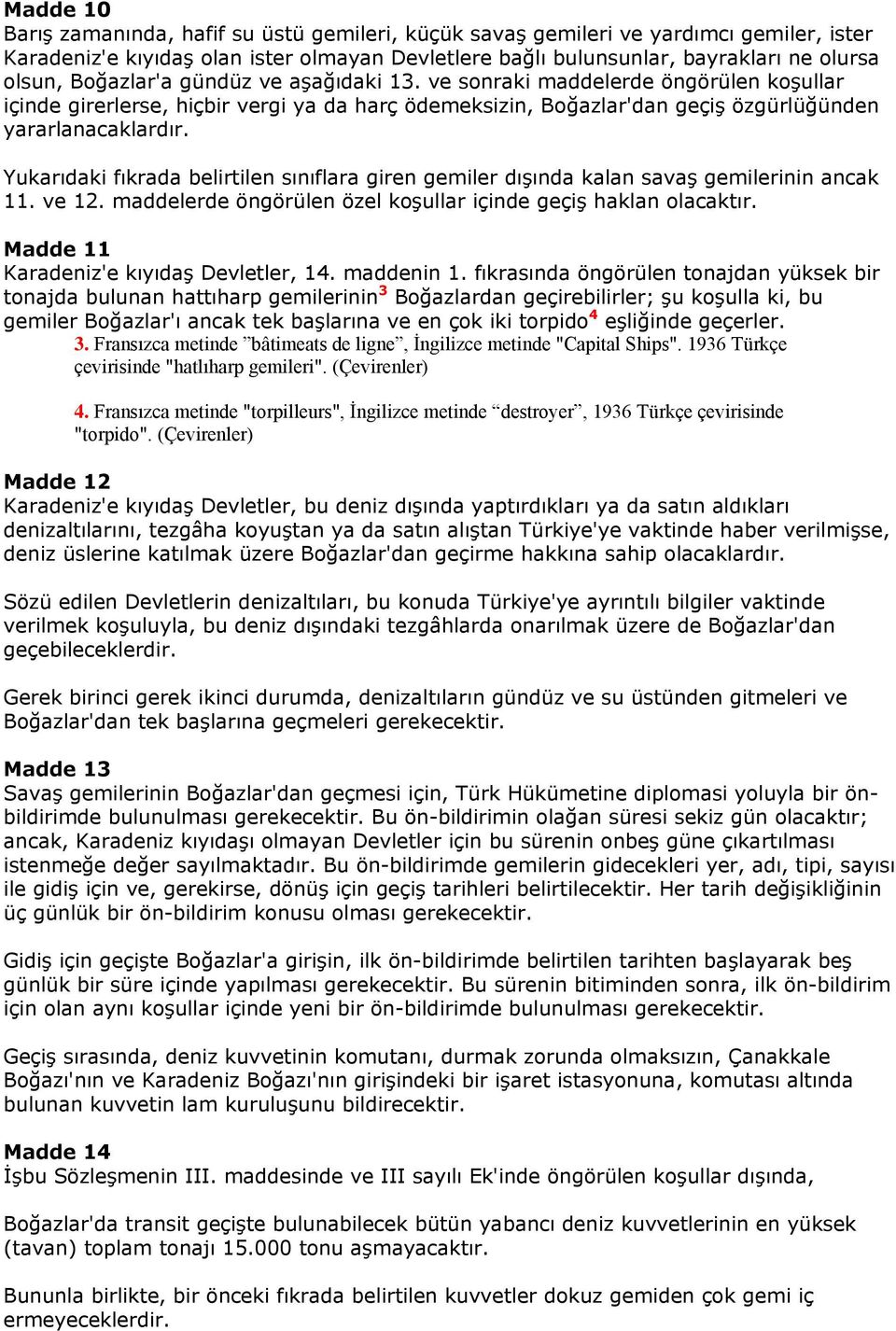 Yukarıdaki fıkrada belirtilen sınıflara giren gemiler dışında kalan savaş gemilerinin ancak 11. ve 12. maddelerde öngörülen özel koşullar içinde geçiş haklan olacaktır.