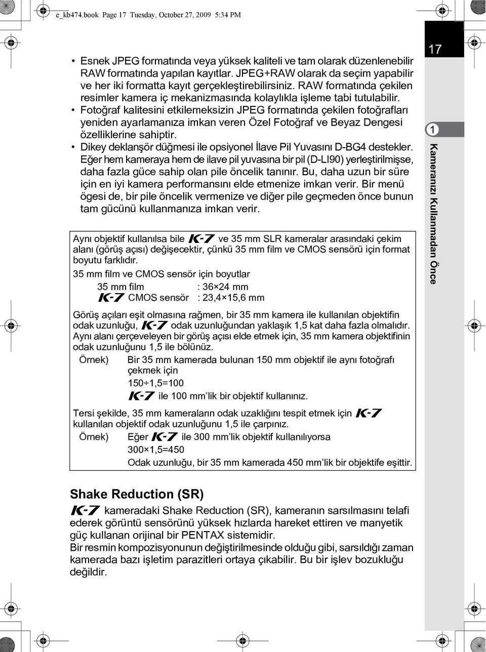 Fotoðraf kalitesini etkilemeksizin JPEG formatýnda çekilen fotoðraflarý yeniden ayarlamanýza imkan veren Özel Fotoðraf ve Beyaz Dengesi özelliklerine sahiptir.