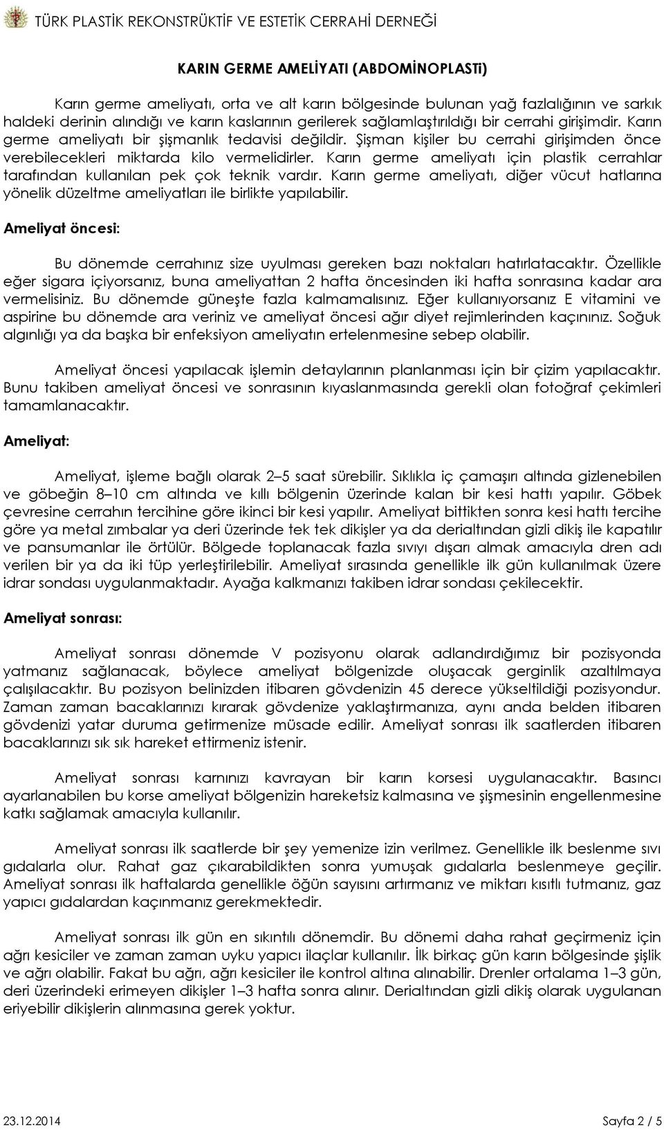 Karın germe ameliyatı için plastik cerrahlar tarafından kullanılan pek çok teknik vardır. Karın germe ameliyatı, diğer vücut hatlarına yönelik düzeltme ameliyatları ile birlikte yapılabilir.