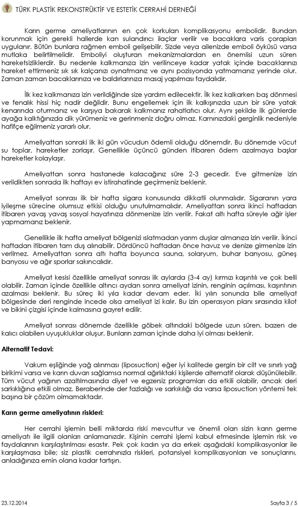 Bu nedenle kalkmanıza izin verilinceye kadar yatak içinde bacaklarınızı hareket ettirmeniz sık sık kalçanızı oynatmanız ve aynı pozisyonda yatmamanız yerinde olur.