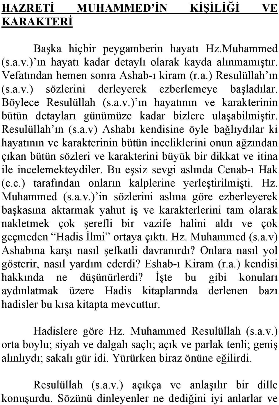 Bu eşsiz sevgi aslında Cenab-ı Hak (c.c.) tarafından onların kalplerine yerleştirilmişti. Hz. Muhammed (s.a.v.) in sözlerini aslına göre ezberleyerek başkasına aktarmak yahut iş ve karakterlerini tam olarak nakletmek çok şerefli bir vazife halini aldı ve çok geçmeden Hadis İlmi ortaya çıktı.