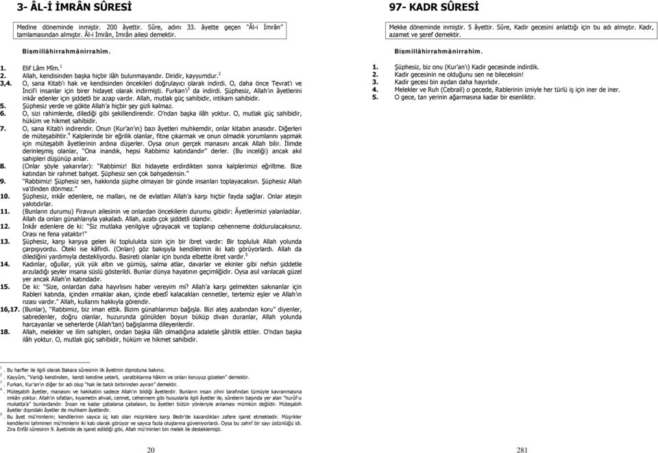 O, daha önce Tevrat ı ve İncil i insanlar için birer hidayet olarak indirmişti. Furkan ı 3 da indirdi. Şüphesiz, Allah ın âyetlerini inkâr edenler için şiddetli bir azap vardır.