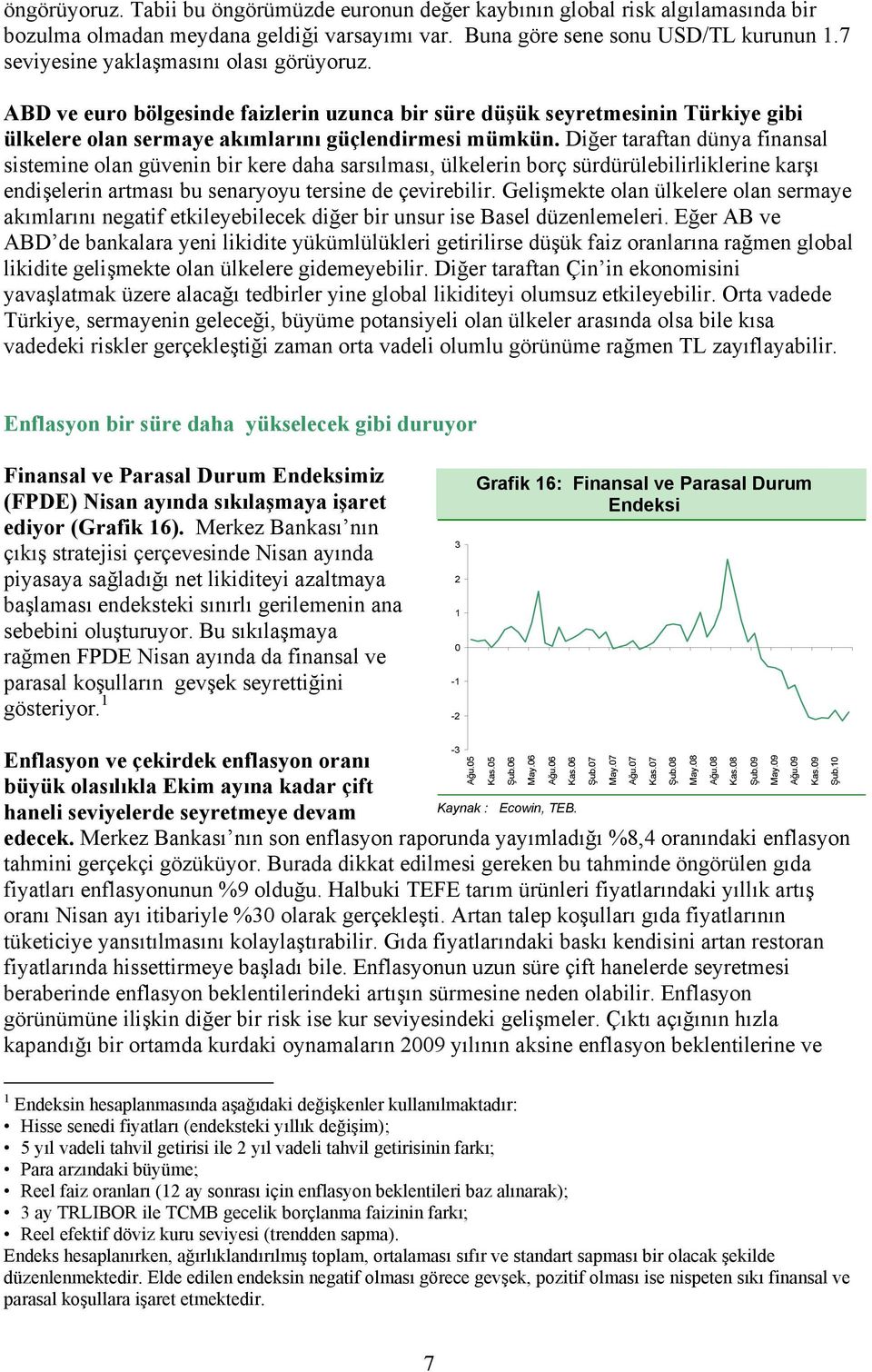 Diğer taraftan dünya finansal sistemine olan güvenin bir kere daha sarsılması, ülkelerin borç sürdürülebilirliklerine karşı endişelerin artması bu senaryoyu tersine de çevirebilir.