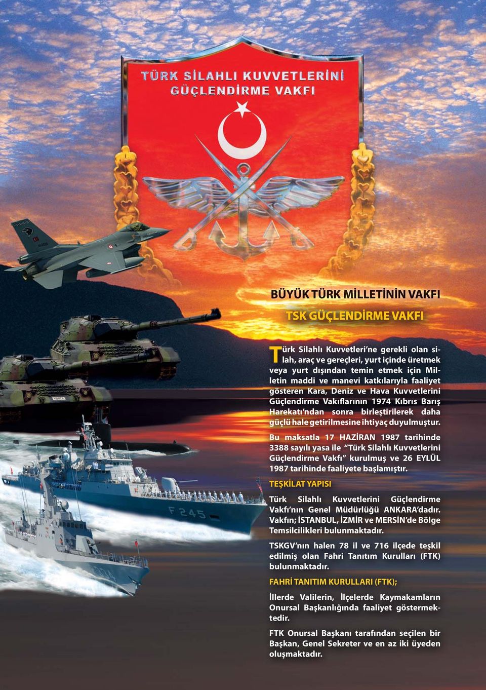 Bu maksatla 17 HAZİRAN 1987 tarihinde 3388 sayılı yasa ile Türk Silahlı Kuvvetlerini Güçlendirme Vakfı kurulmuş ve 26 EYLÜL 1987 tarihinde faaliyete başlamıştır.