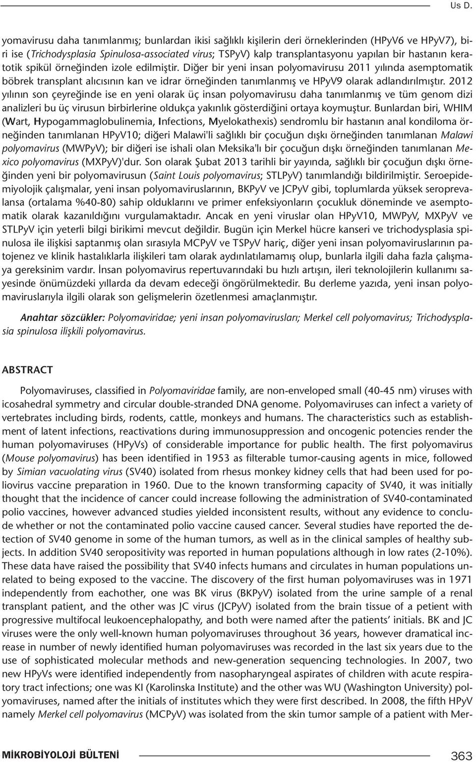 Diğer bir yeni insan polyomavirusu 2011 yılında asemptomatik böbrek transplant alıcısının kan ve idrar örneğinden tanımlanmış ve HPyV9 olarak adlandırılmıştır.